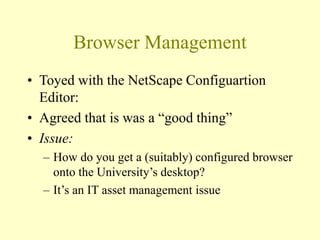 Browser Management
• Toyed with the NetScape Configuartion
Editor:
• Agreed that is was a “good thing”
• Issue:
– How do y...