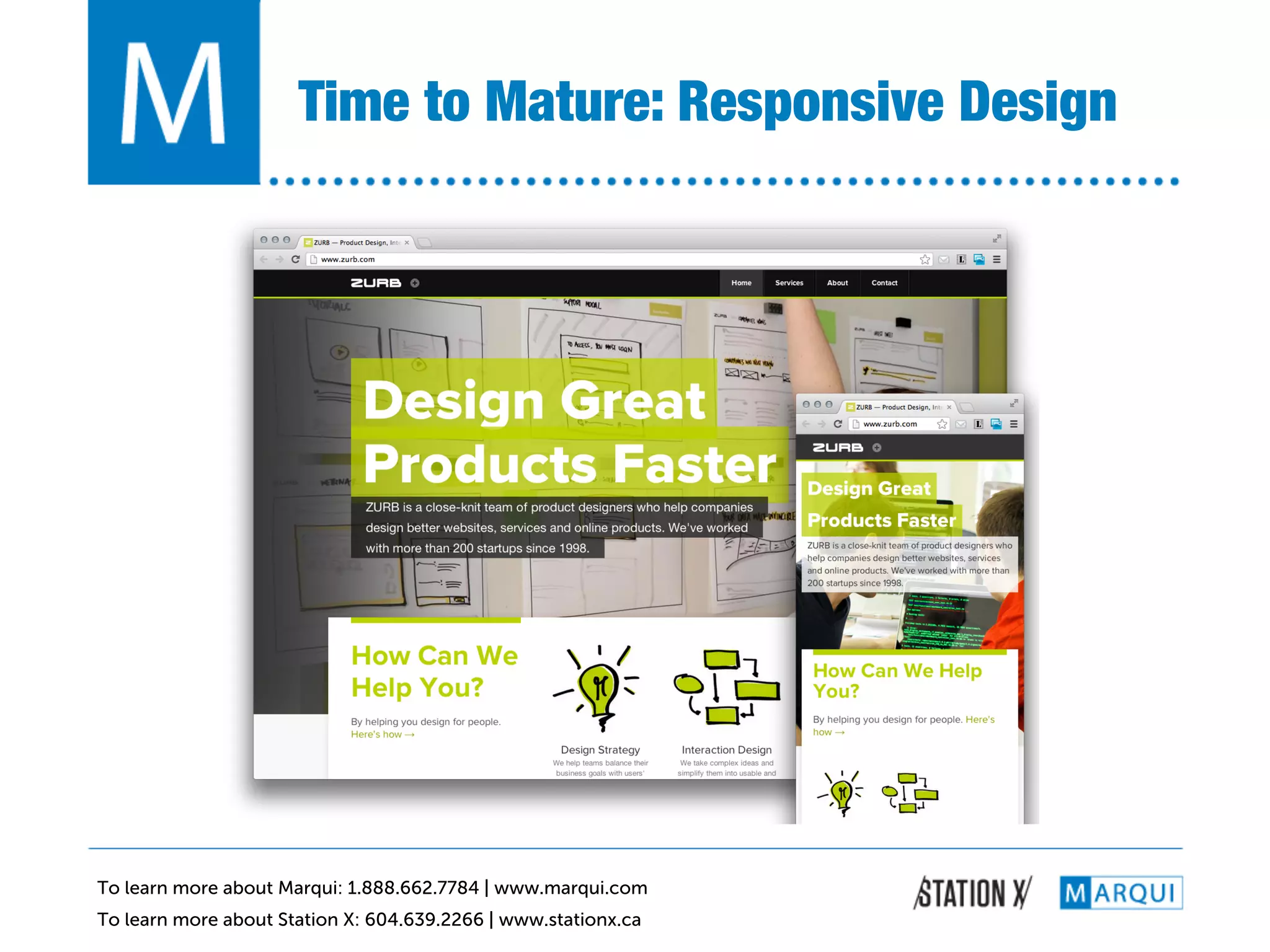 Time to Mature: Responsive Design!




To learn more about Marqui: 1.888.662.7784 | www.marqui.com
To learn more about Station X: 604.639.2266 | www.stationx.ca
 