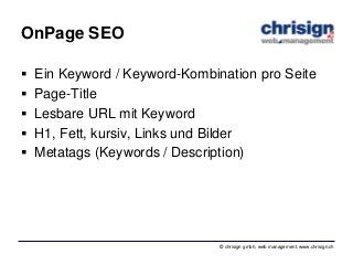 © chrisign gmbh, web management, www.chrisign.ch
OnPage SEO
 Ein Keyword / Keyword-Kombination pro Seite
 Page-Title
 L...