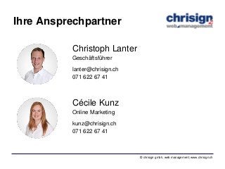 © chrisign gmbh, web management, www.chrisign.ch
Ihre Ansprechpartner
Christoph Lanter
Geschäftsführer
lanter@chrisign.ch
...