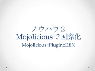 ノウハウ２
Mojoliciousで国際化
Mojolicious::Plugin::I18N

 