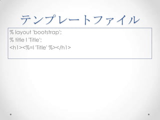テンプレートファイル
% layout 'bootstrap';
% title l 'Title';
<h1><%=l 'Title' %></h1>

 