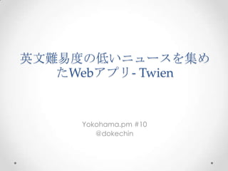 英文難易度の低いニュースを集め
たWebアプリ- Twien

Yokohama.pm #10
@dokechin

 