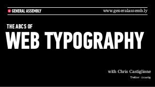 www.generalassemb.ly


THE ABCS OF


WEB TYPOGRAPHY
                with Chris Castiglione
                           Twitter: @castig
 