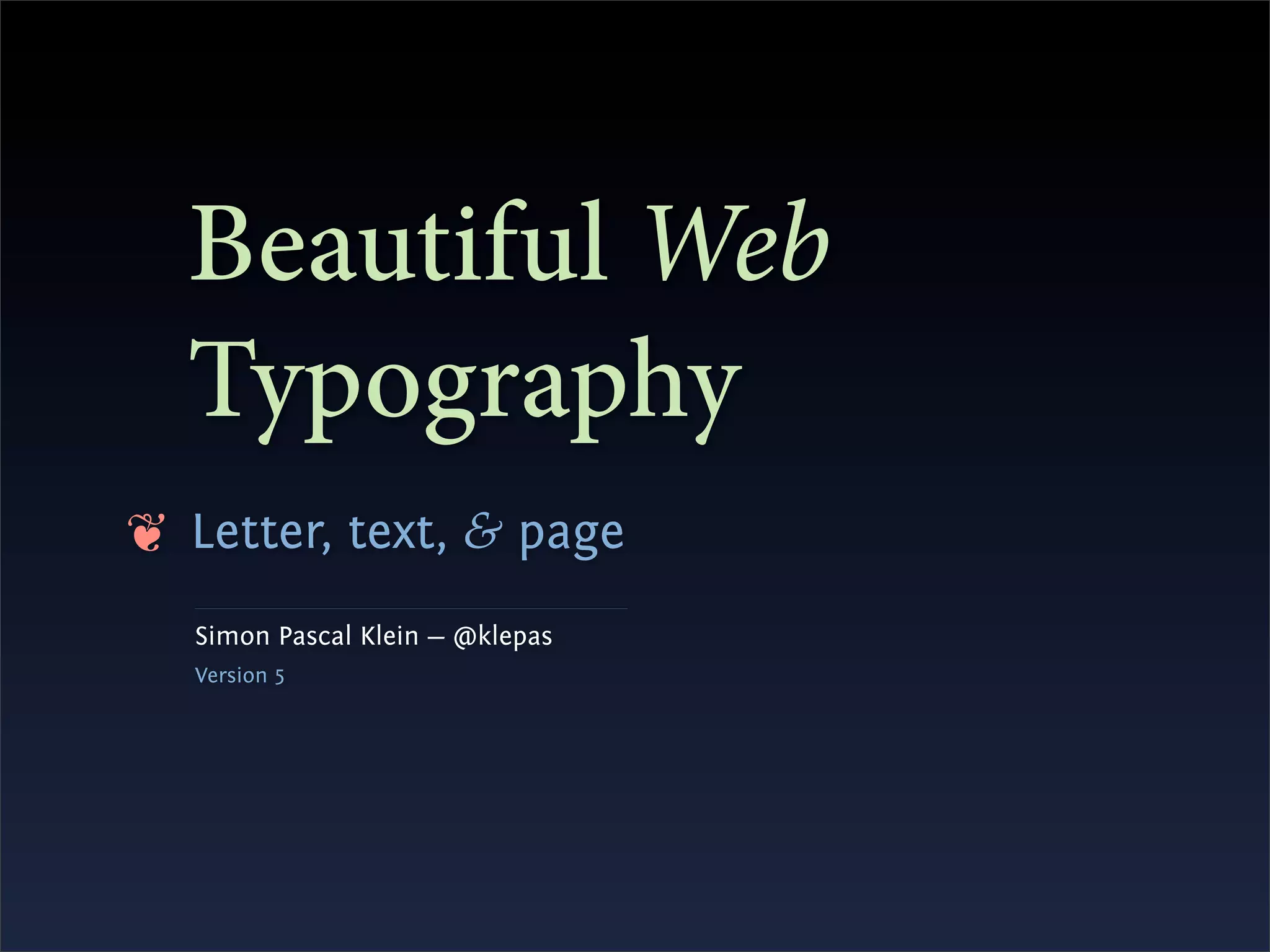 Beautiful Web
  Typography
❦ Letter, text, & page
   Simon Pascal Klein — @klepas
   Version 5
 