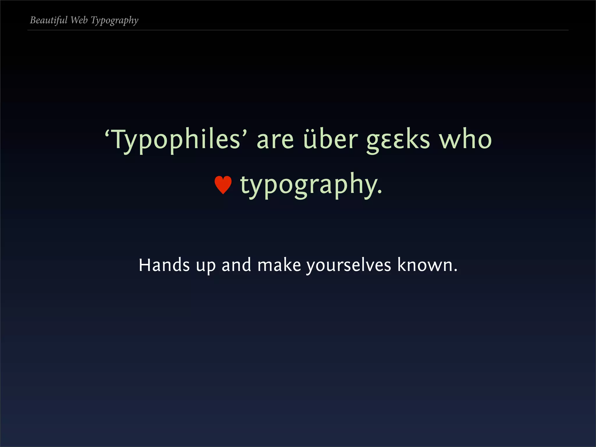 Beautiful Web Typography




                ‘Typophiles’ are über gεεks who
                                  typography.

                       Hands up and make yourselves known.
 