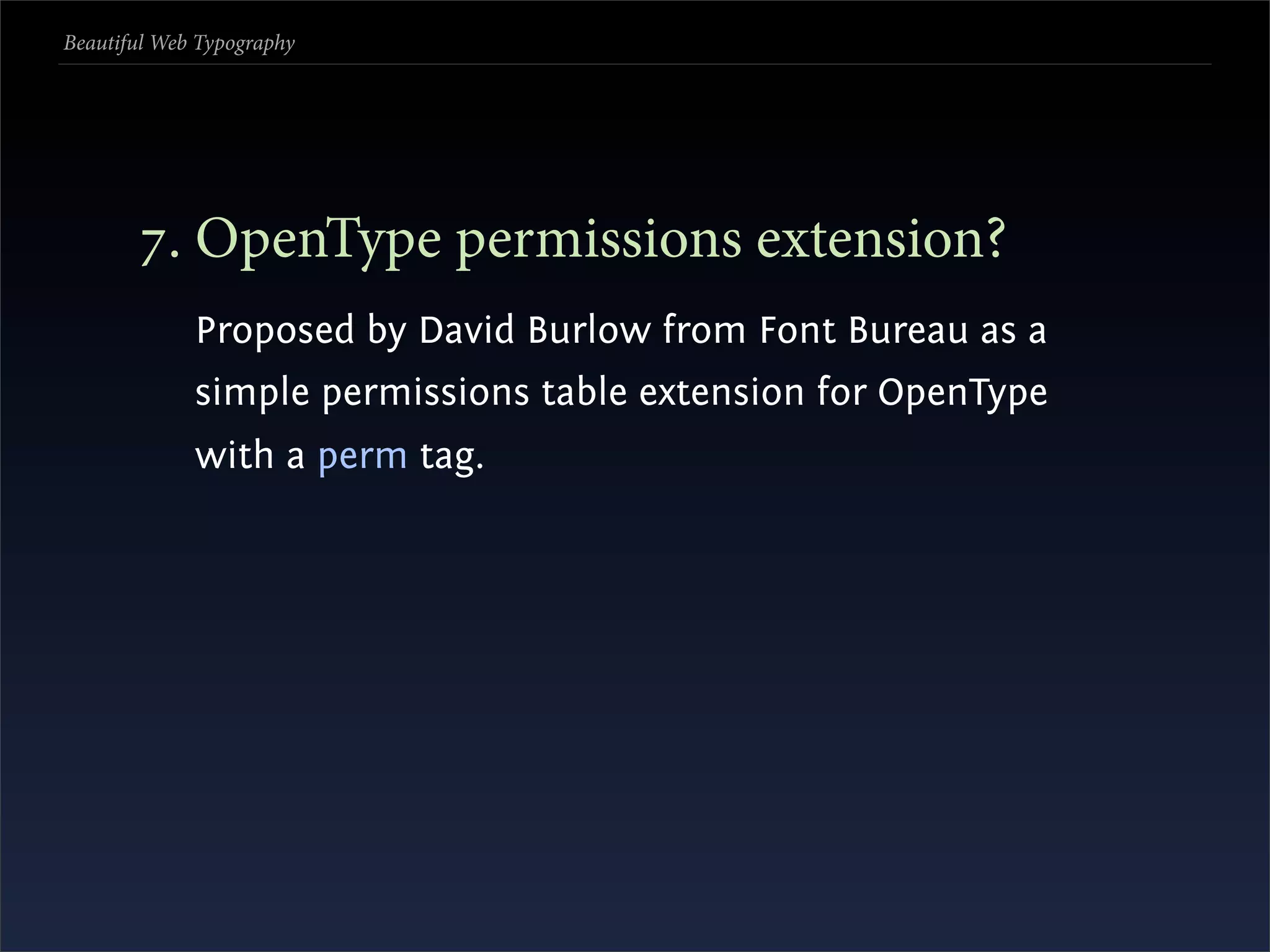 Beautiful Web Typography




       . OpenType permissions extension?
             Proposed by David Burlow from Font Bureau as a
             simple permissions table extension for OpenType
             with a perm tag.
 