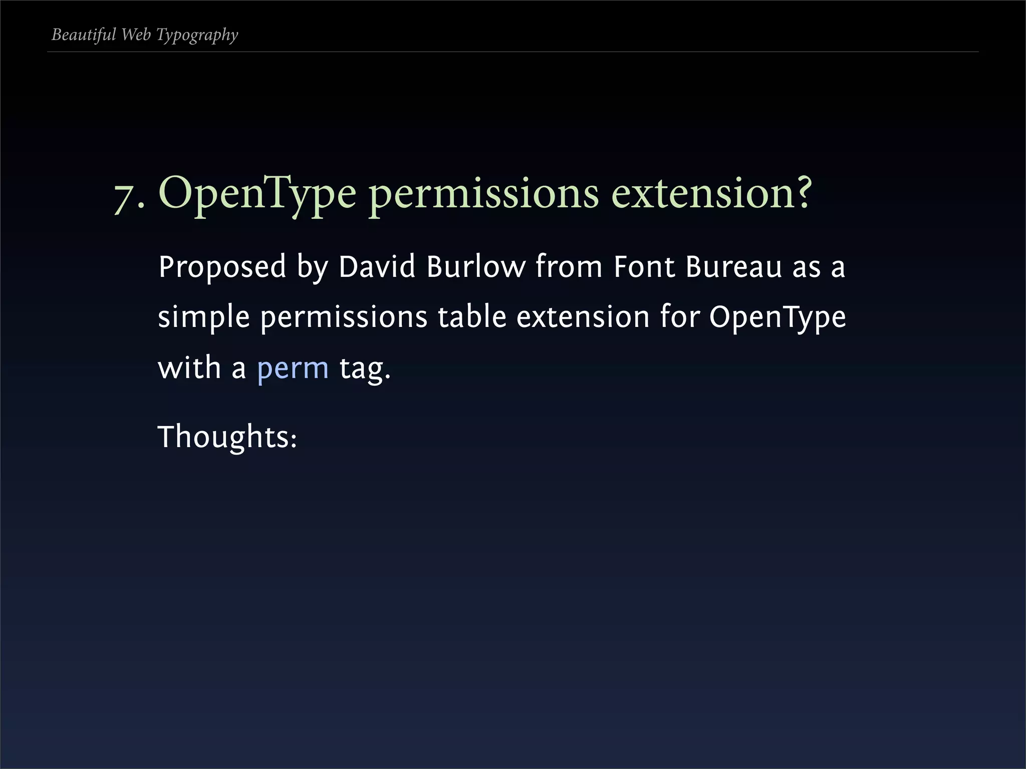 Beautiful Web Typography




       . OpenType permissions extension?
             Proposed by David Burlow from Font Bureau as a
             simple permissions table extension for OpenType
             with a perm tag.

             Thoughts:
 