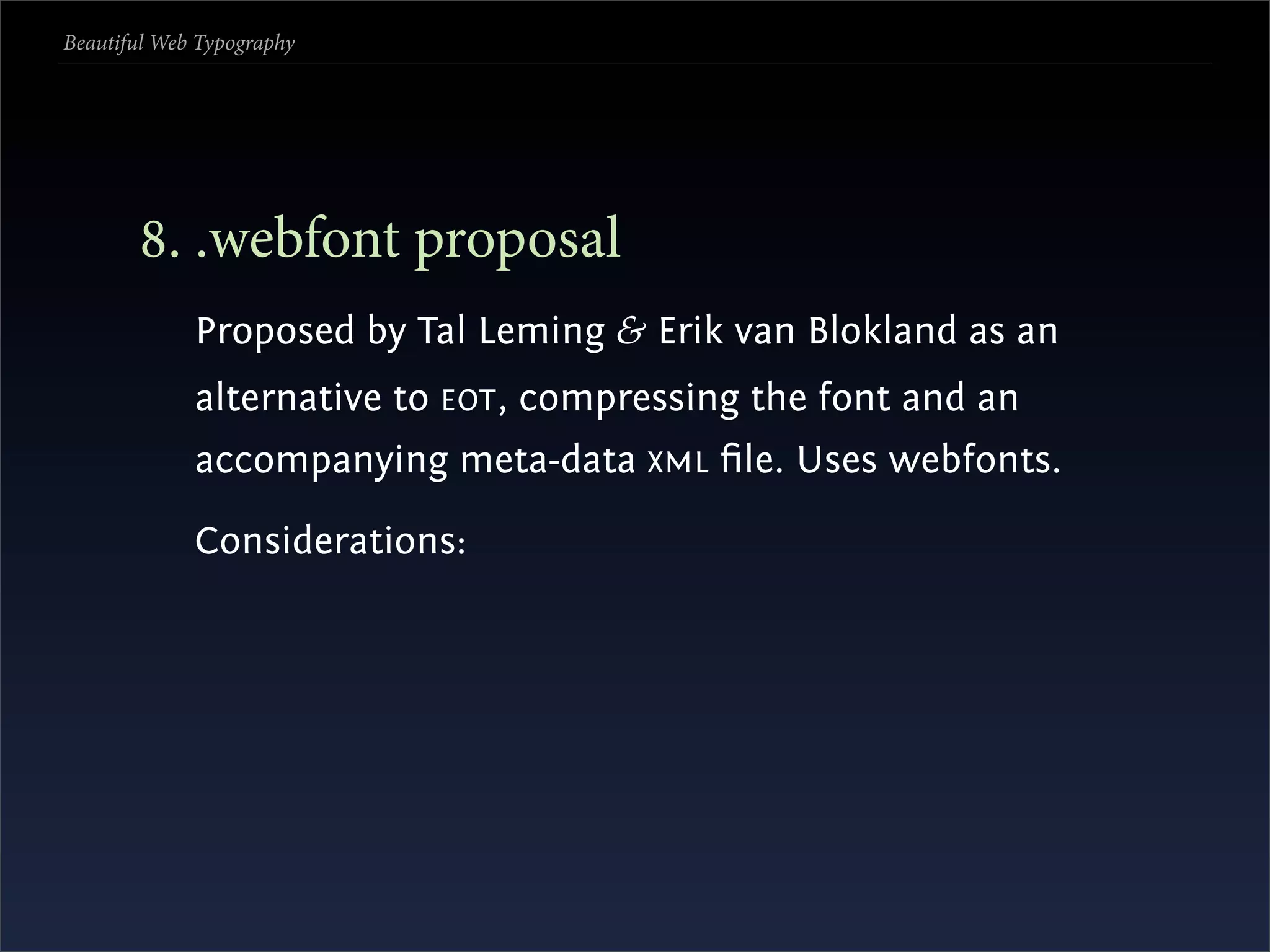 Beautiful Web Typography




       . .webfont proposal
             Proposed by Tal Leming & Erik van Blokland as an
             alternative to EOT , compressing the font and an
             accompanying meta-data XML ﬁle. Uses webfonts.

             Considerations:
 