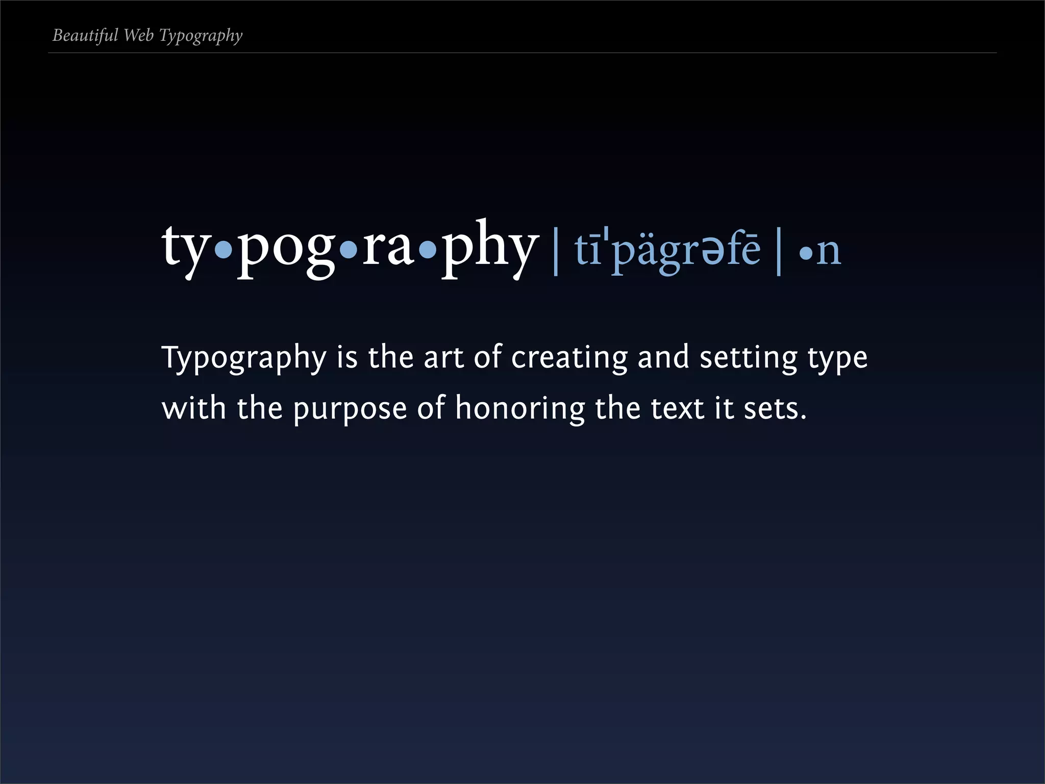 Beautiful Web Typography




             ty•pog•ra•phy | tīˈpägrəfē | •n
             Typography is the art of creating and setting type
             with the purpose of honoring the text it sets.
 