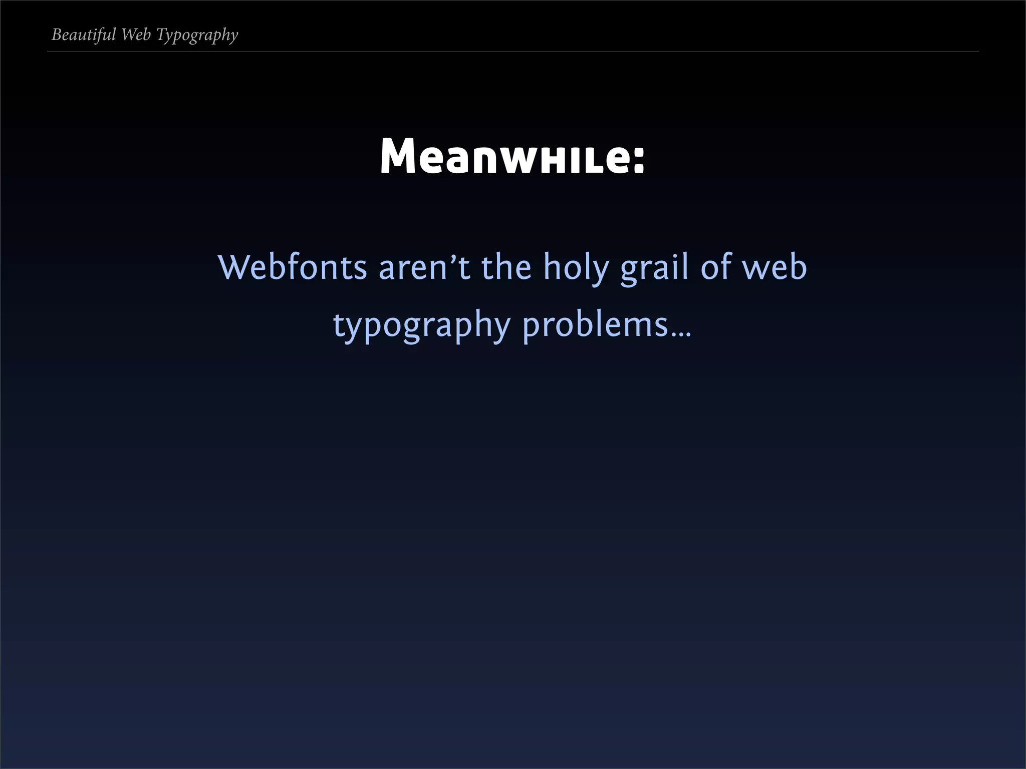 Beautiful Web Typography




                               Meanwhile:

                     Webfonts aren’t the holy grail of web
                            typography problems…
 
