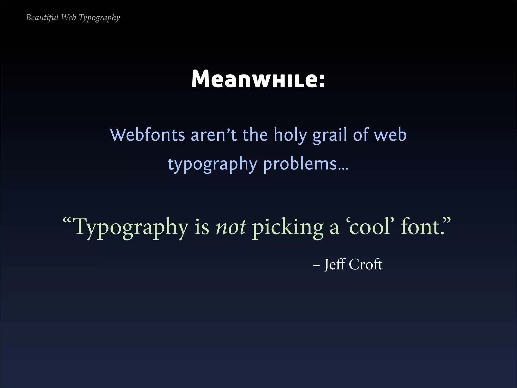 Beautiful Web Typography




                               Meanwhile:

                     Webfonts aren’t the holy grail of web
                            typography problems…


         “Typography is not picking a ‘cool’ font.”
                                              – Jeﬀ Cro
 
