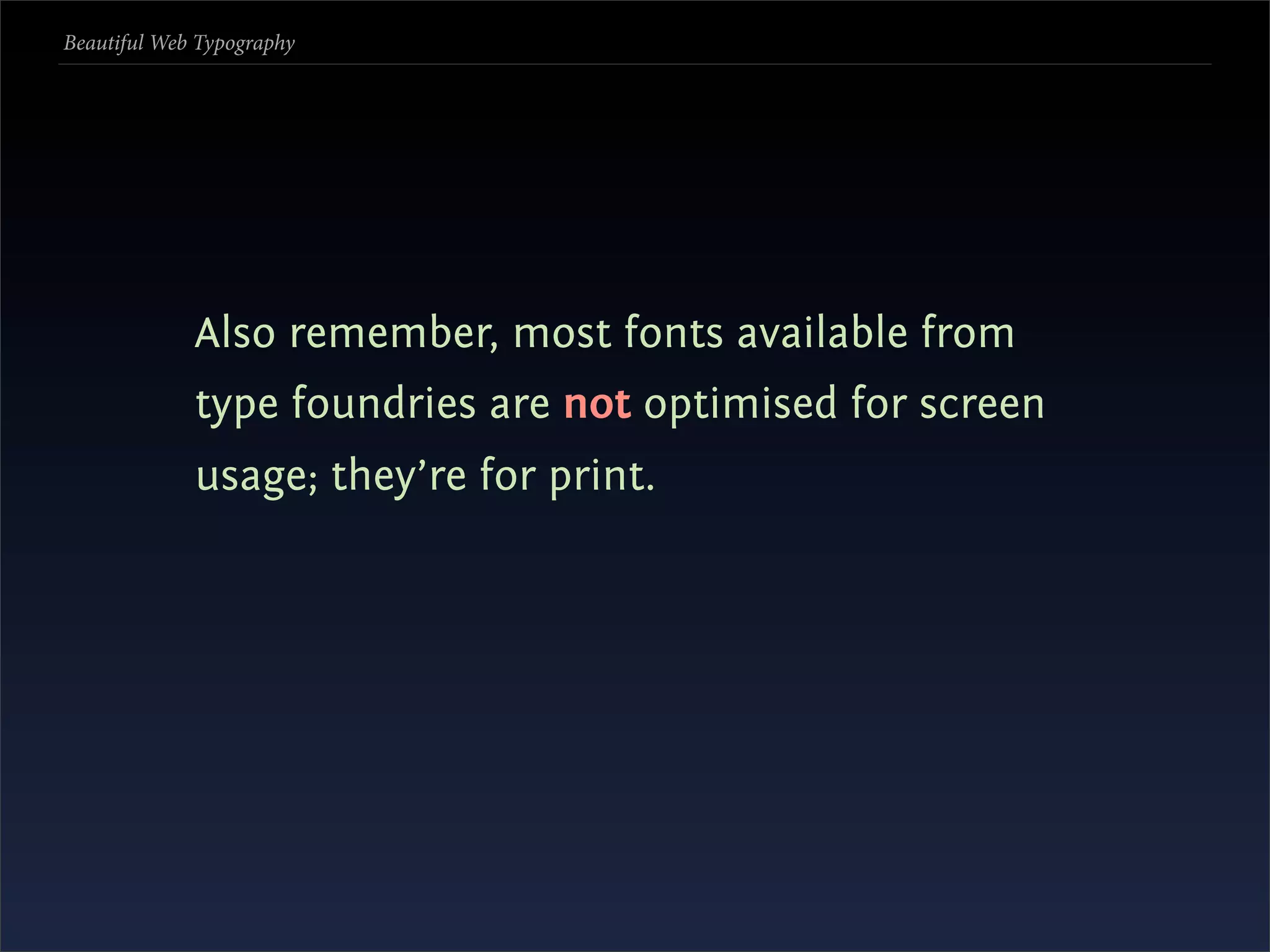 Beautiful Web Typography




             Also remember, most fonts available from
             type foundries are not optimised for screen
             usage; they’re for print.
 