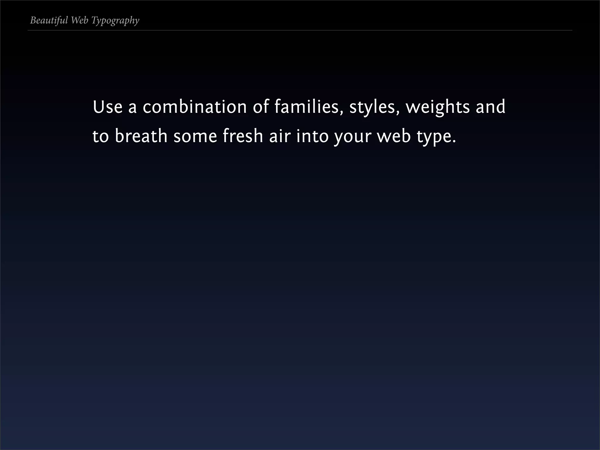 Beautiful Web Typography




             Use a combination of families, styles, weights and
             to breath some fresh air into your web type.
 