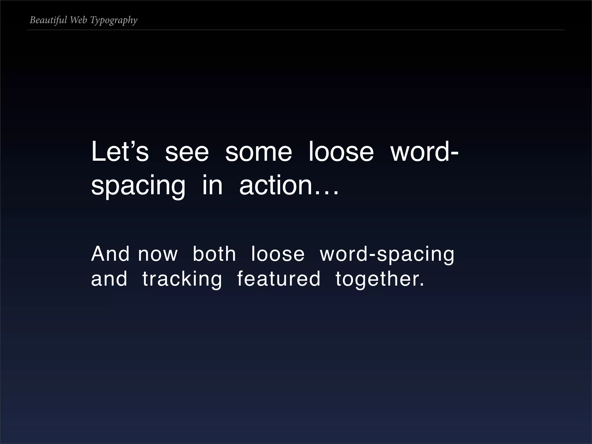 Beautiful Web Typography




             Letʼs see some loose word-
             spacing in action…

             And now both loose word-spacing
             and tracking featured together.
 