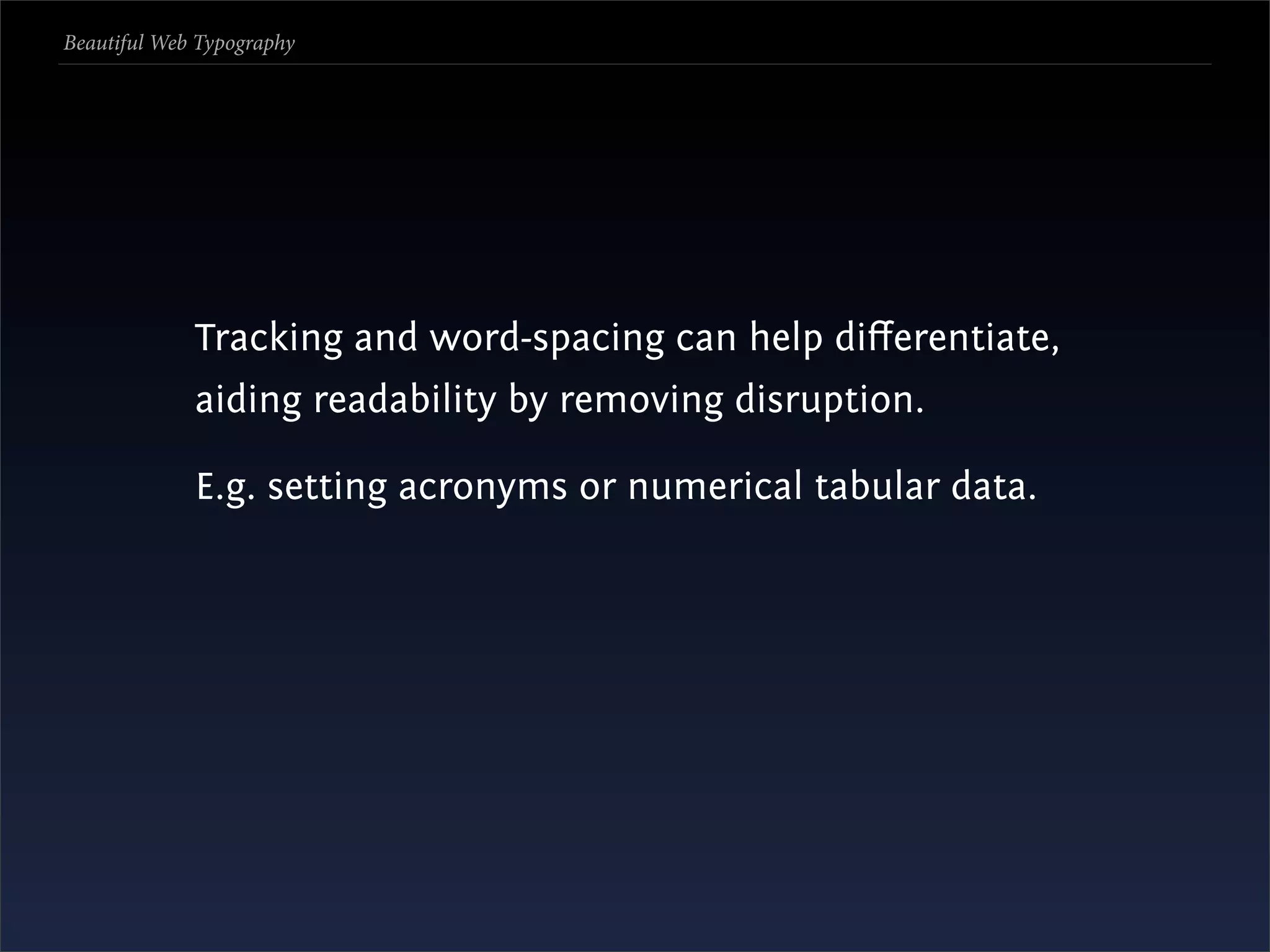 Beautiful Web Typography




             Tracking and word-spacing can help diﬀerentiate,
             aiding readability by removing disruption.

             E.g. setting acronyms or numerical tabular data.
 