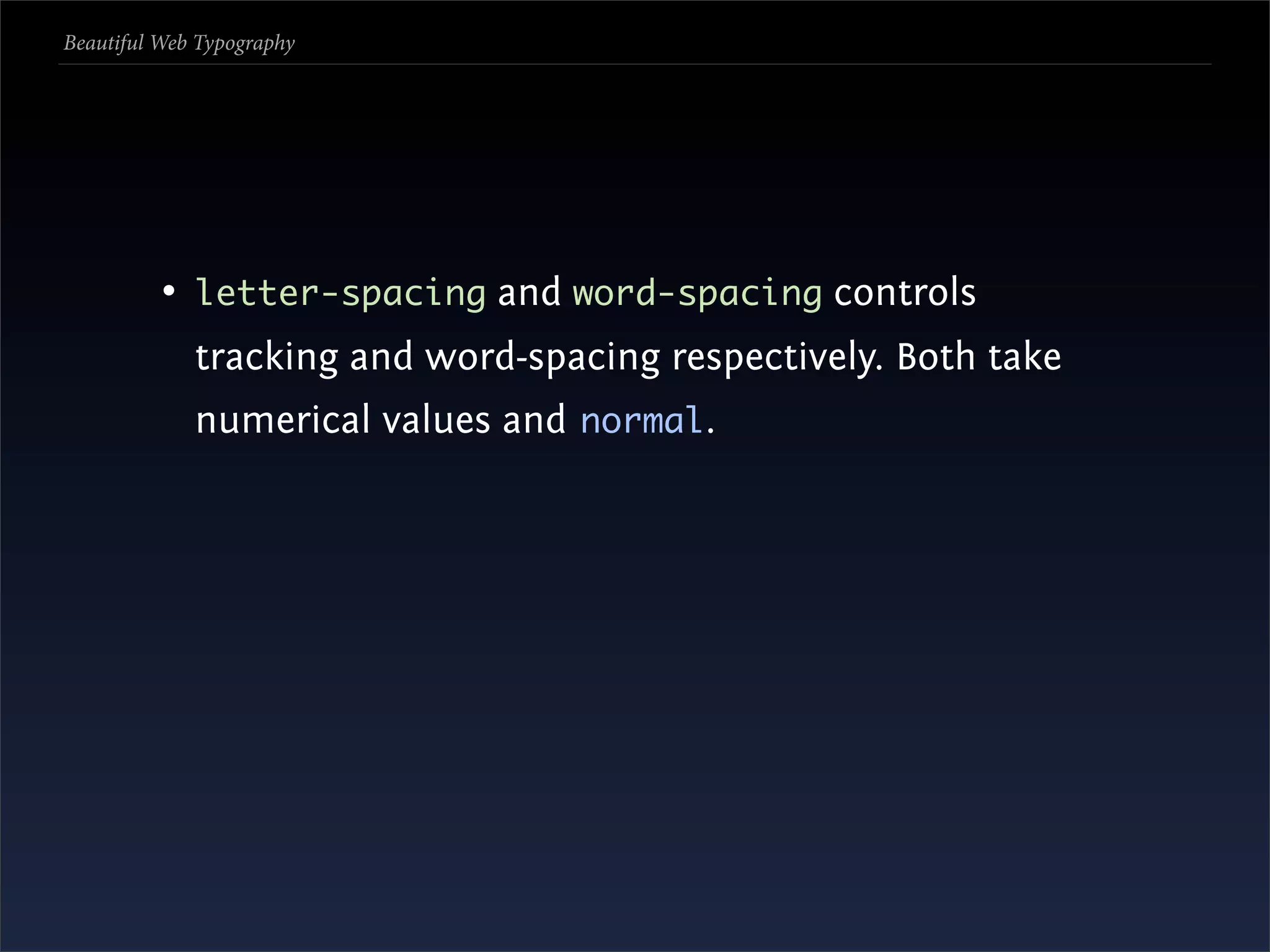 Beautiful Web Typography




          • letter-spacing and word-spacing controls
             tracking and word-spacing respectively. Both take
             numerical values and normal.
 