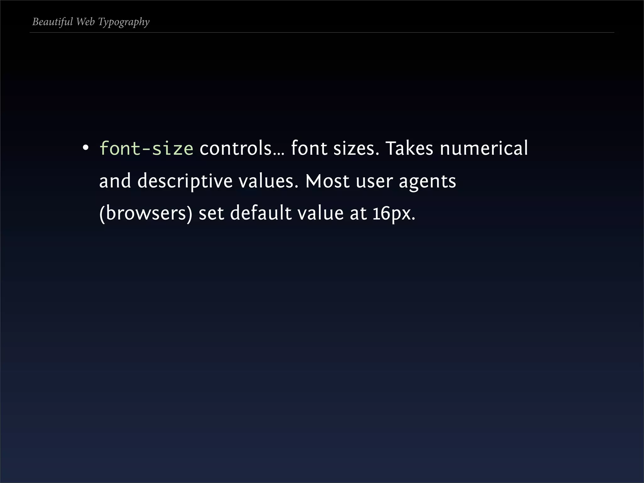 Beautiful Web Typography




          • font-size controls… font sizes. Takes numerical
             and descriptive values. Most user agents
             (browsers) set default value at 16px.
 