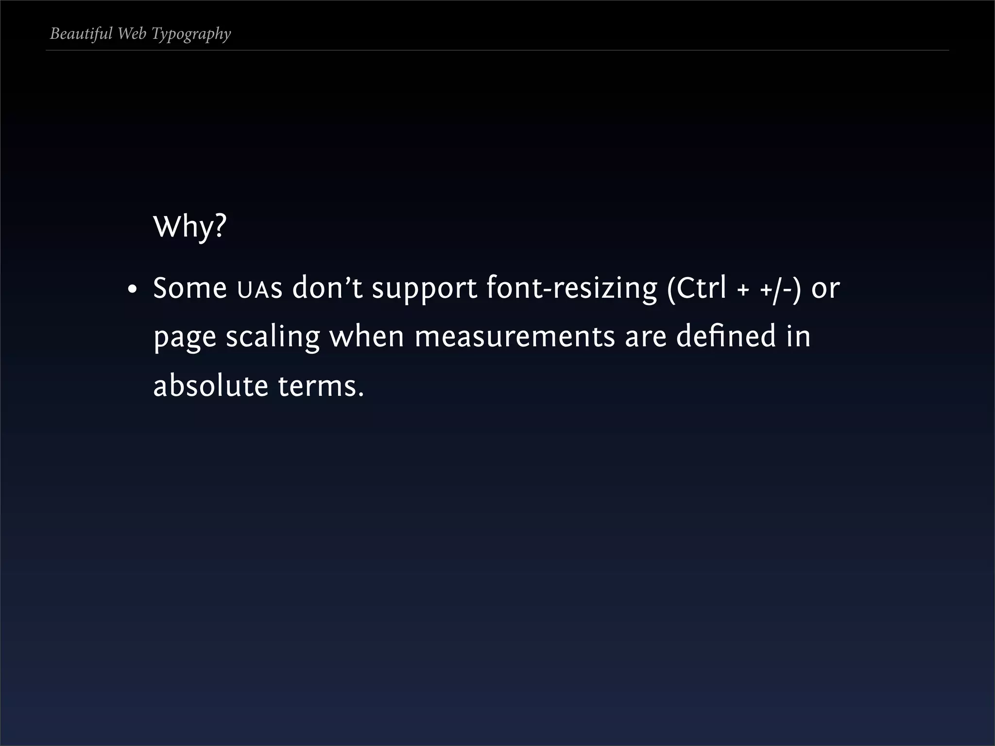 Beautiful Web Typography




             Why?
          • Some UA s don’t support font-resizing (Ctrl + +/-) or
             page scaling when measurements are deﬁned in
             absolute terms.
 