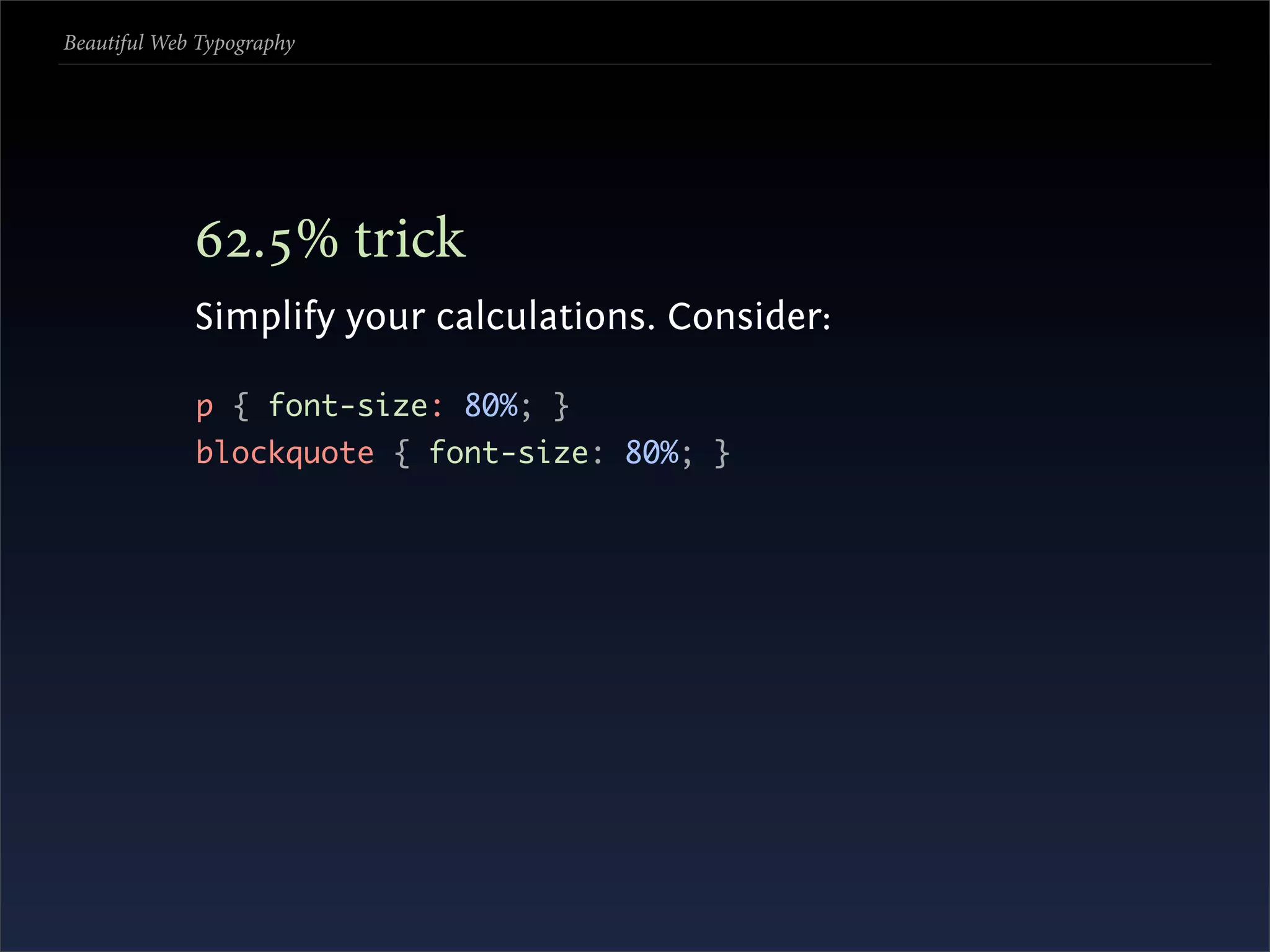 Beautiful Web Typography




             .% trick
             Simplify your calculations. Consider:

             p { font-size: 80%; }
             blockquote { font-size: 80%; }
 