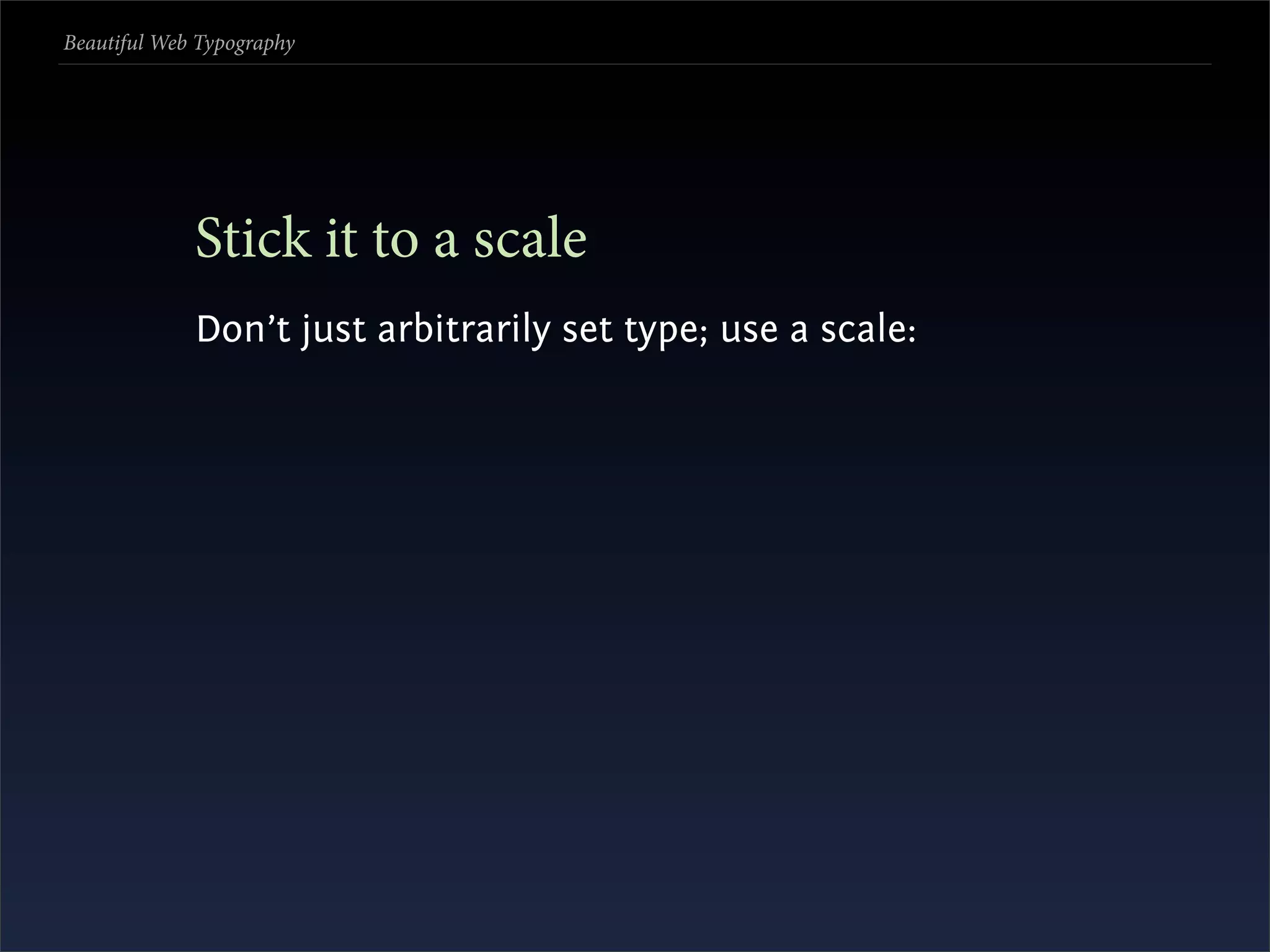 Beautiful Web Typography




             Stick it to a scale
             Don’t just arbitrarily set type; use a scale:
 