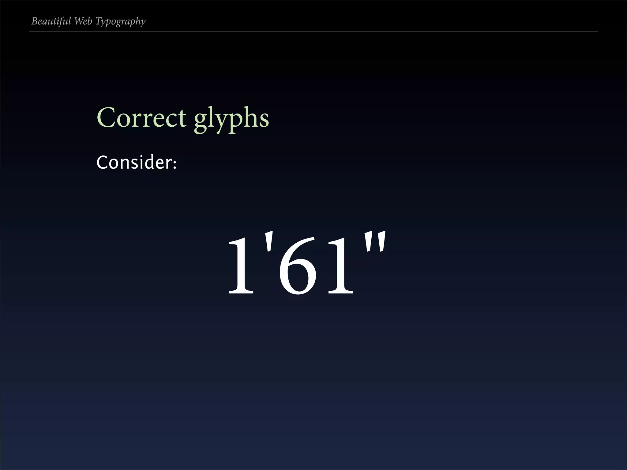 Beautiful Web Typography




             Correct glyphs
             Consider:




                           1'61"
                            ' "
 