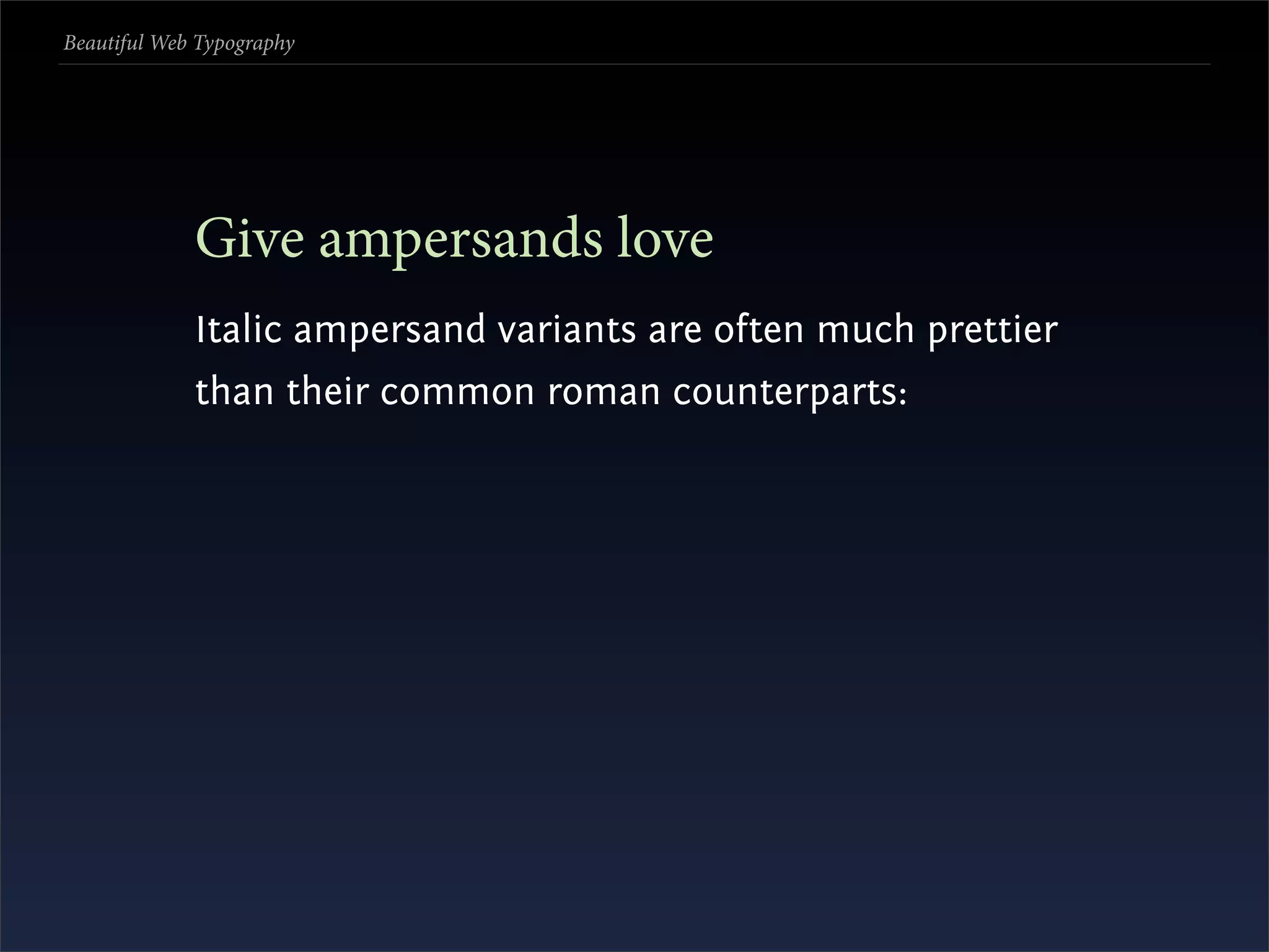 Beautiful Web Typography




             Give ampersands love
             Italic ampersand variants are often much prettier
             than their common roman counterparts:
 