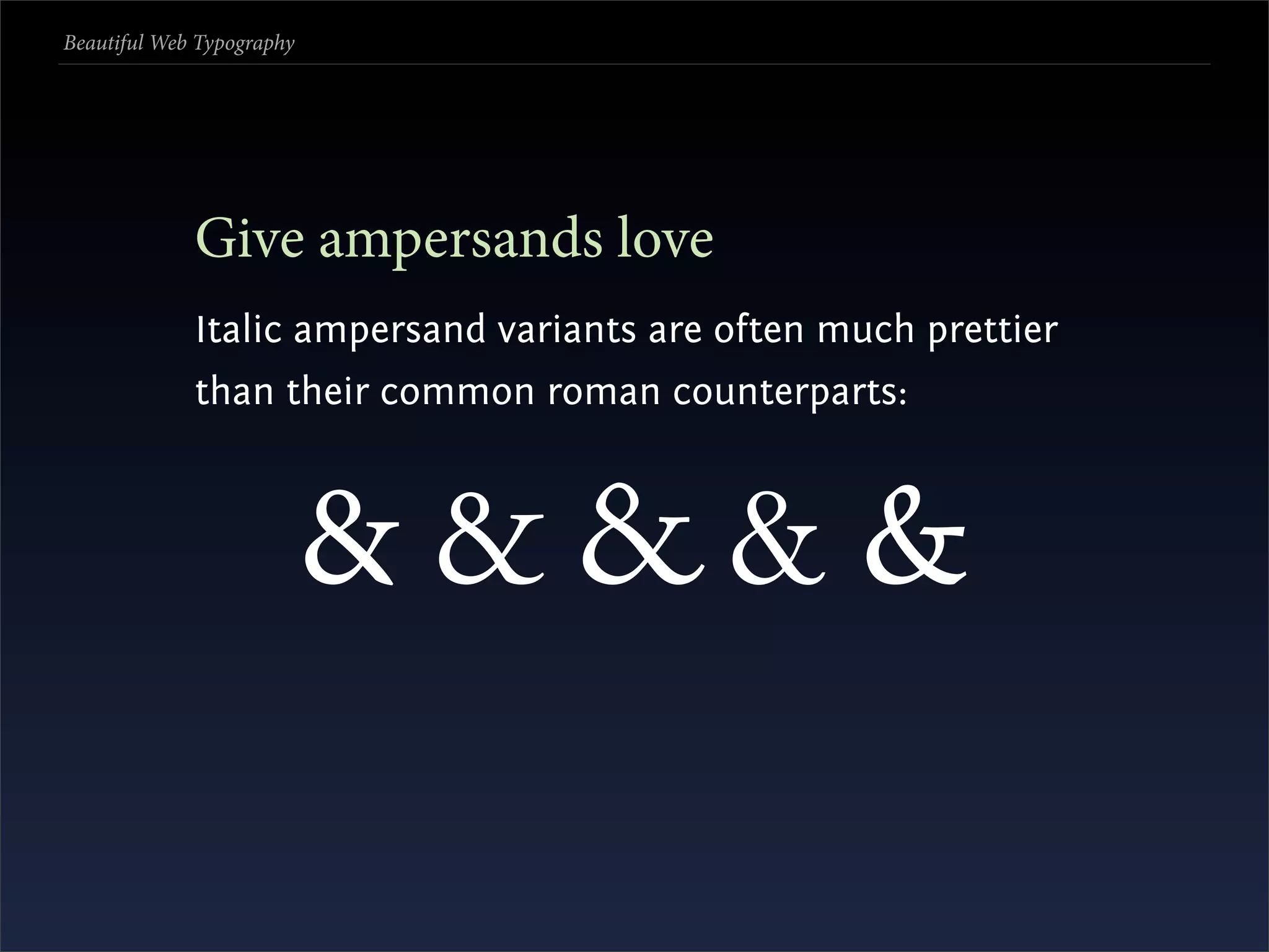 Beautiful Web Typography




             Give ampersands love
             Italic ampersand variants are often much prettier
             than their common roman counterparts:



                           &&&&&
 