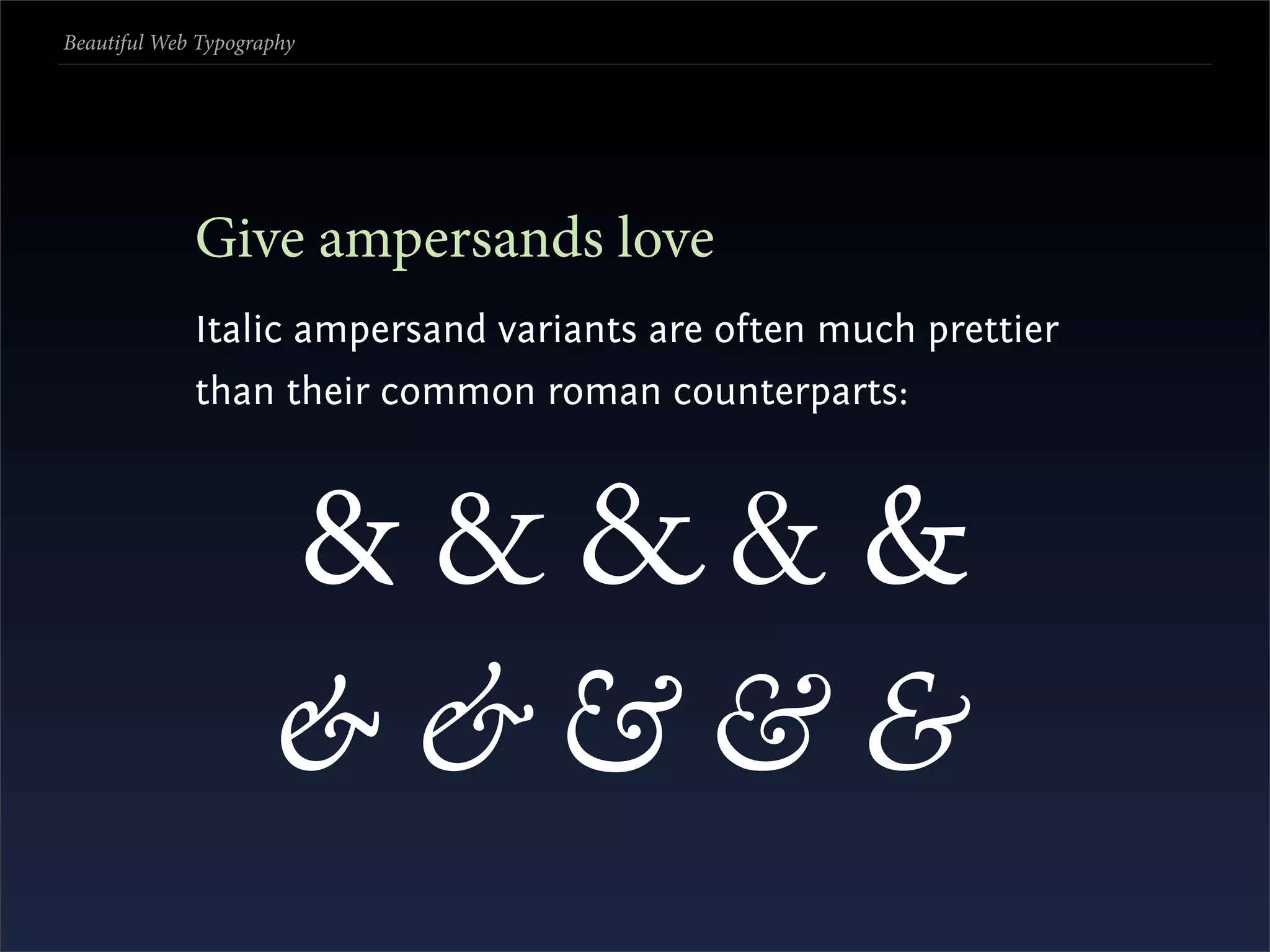 Beautiful Web Typography




             Give ampersands love
             Italic ampersand variants are often much prettier
             than their common roman counterparts:



                     &&&&&
                     &&&&&
 