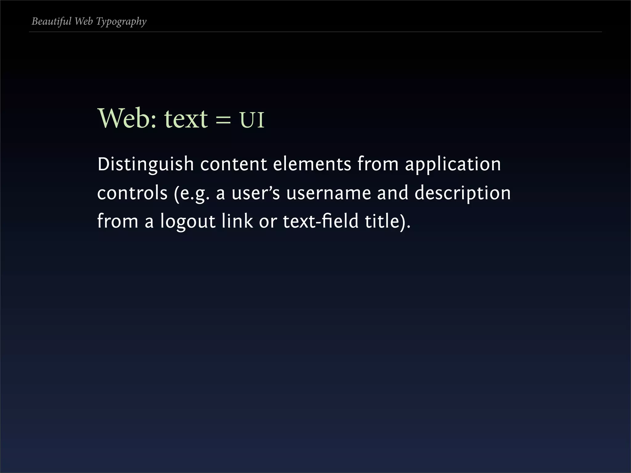 Beautiful Web Typography




             Web: text = UI
             Distinguish content elements from application
             controls (e.g. a user’s username and description
             from a logout link or text-ﬁeld title).
 