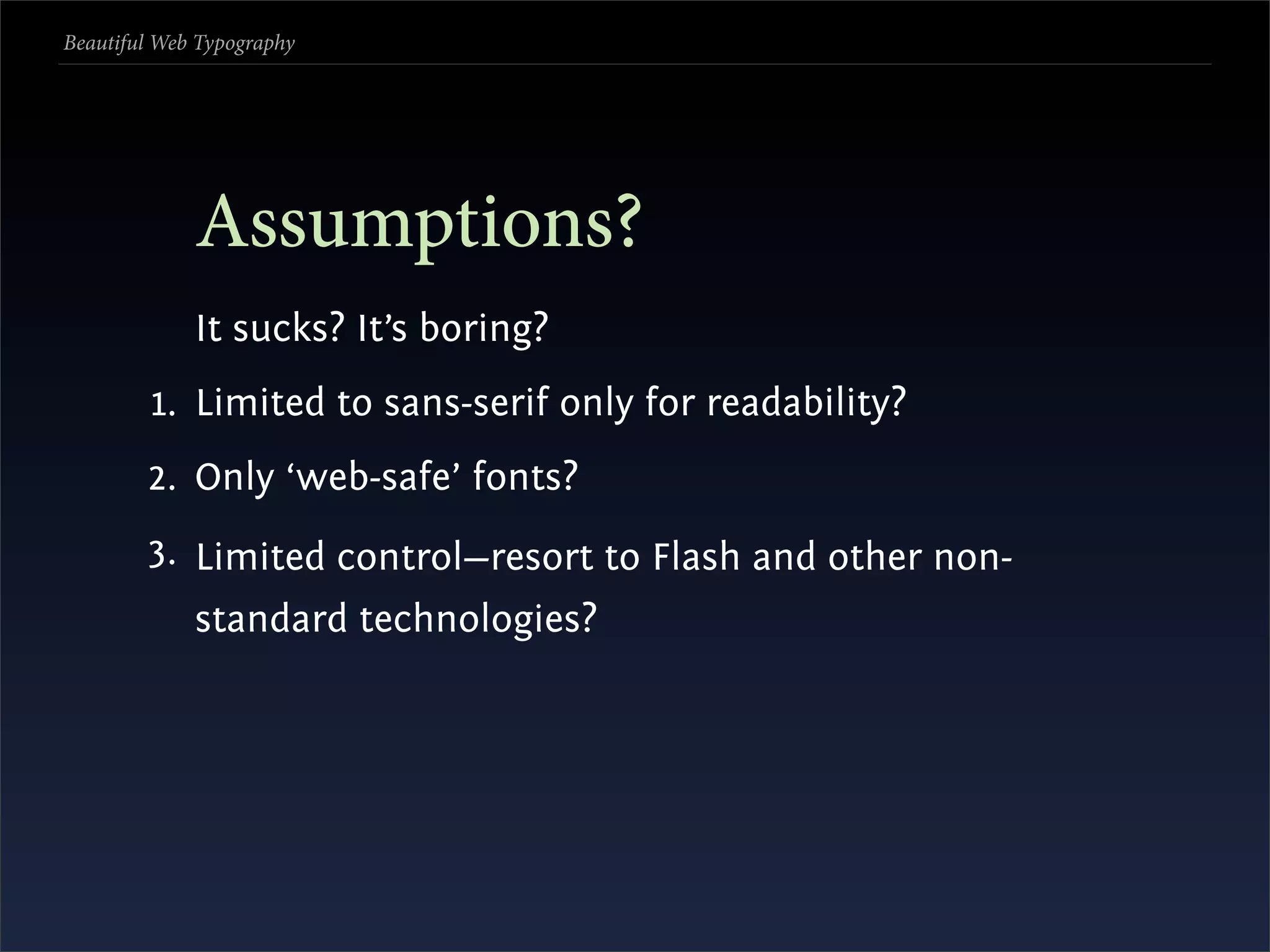 Beautiful Web Typography




             Assumptions?
             It sucks? It’s boring?
         1. Limited to sans-serif only for readability?
        2. Only ‘web-safe’ fonts?
        3. Limited control—resort to Flash and other non-
             standard technologies?
 