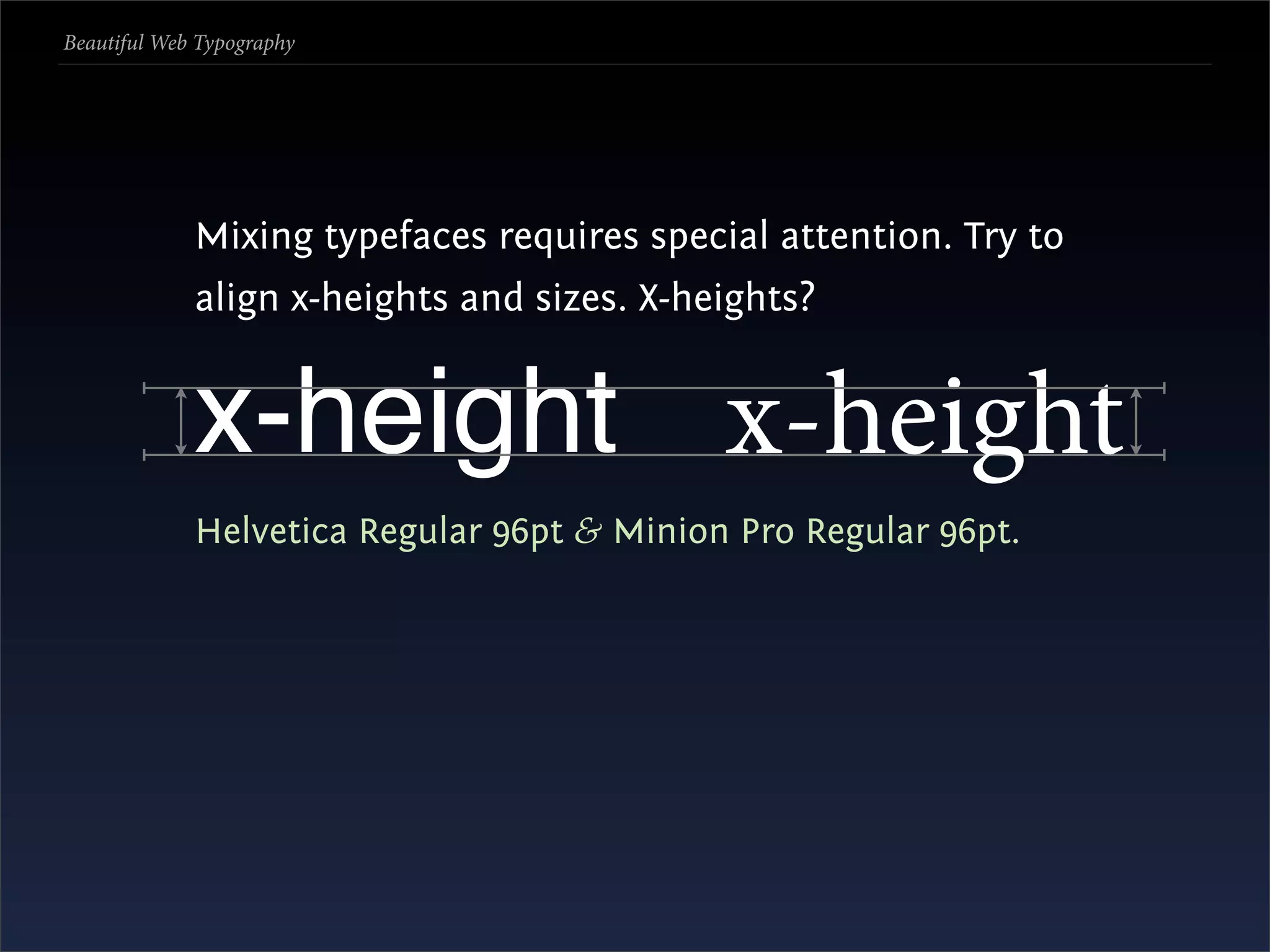 Beautiful Web Typography




             Mixing typefaces requires special attention. Try to
             align x-heights and sizes. X-heights?


             x-height x-height
             Helvetica Regular 96pt & Minion Pro Regular 96pt.
 