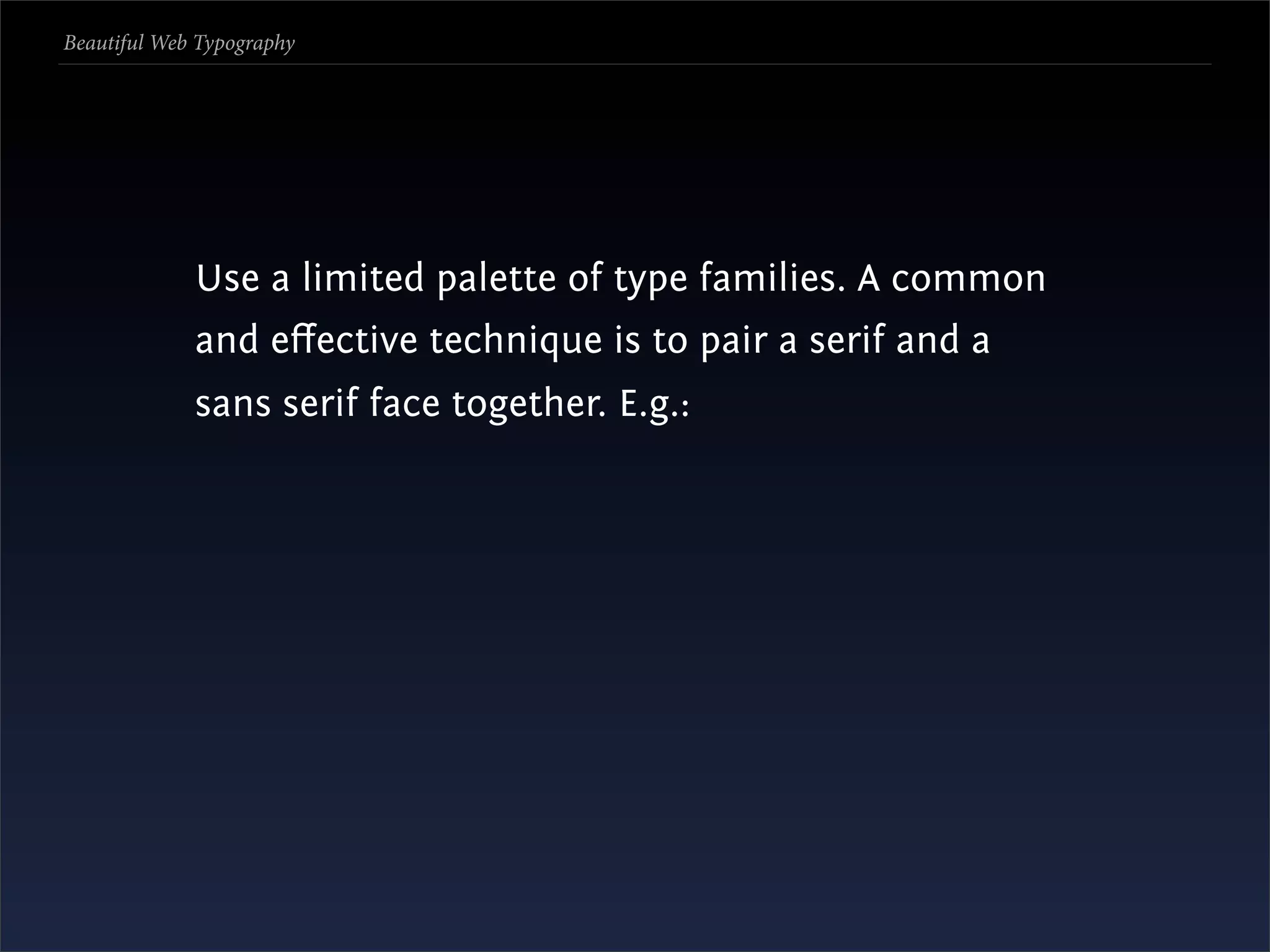 Beautiful Web Typography




             Use a limited palette of type families. A common
             and eﬀective technique is to pair a serif and a
             sans serif face together. E.g.:
 
