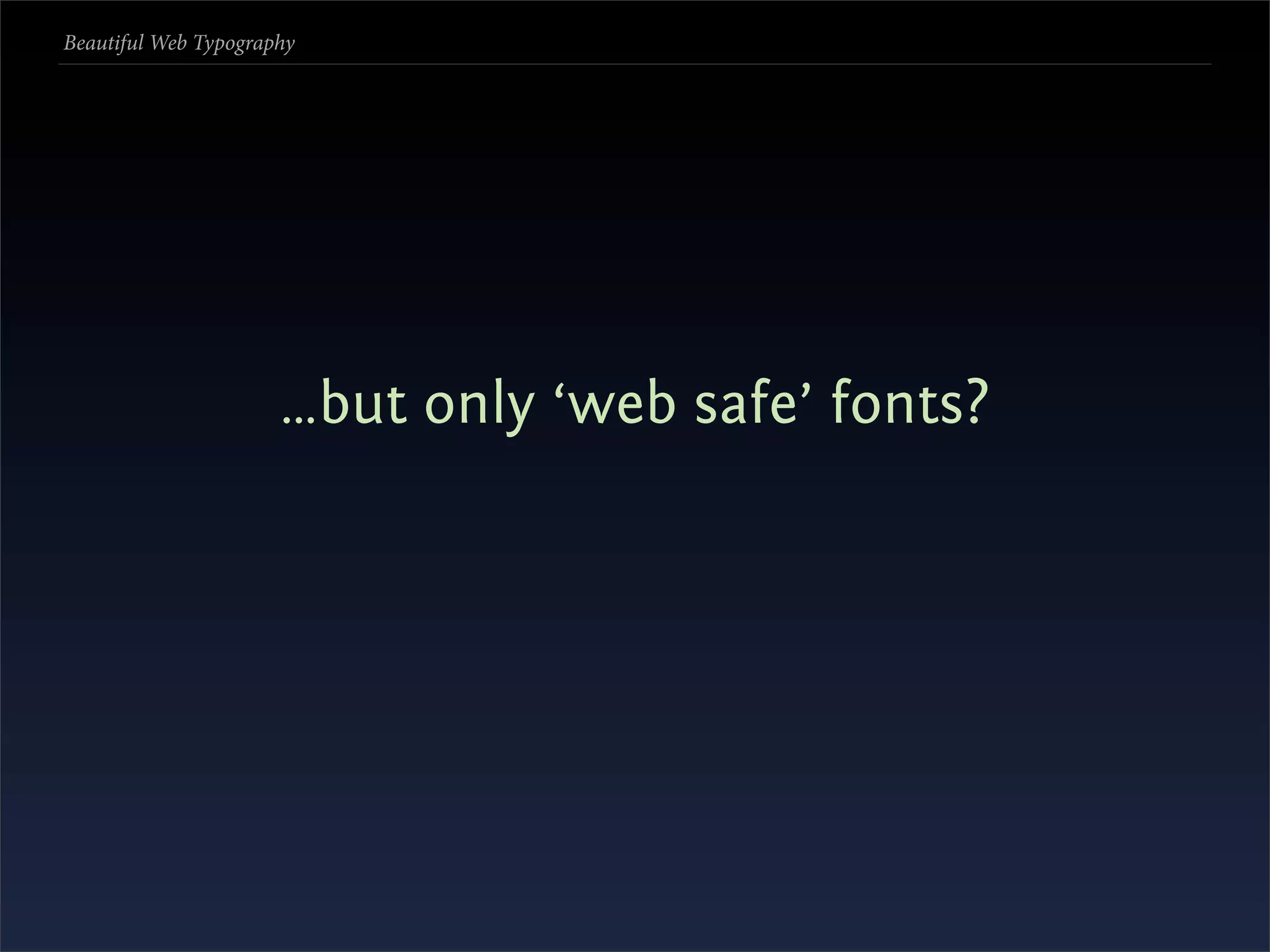 Beautiful Web Typography




                      …but only ‘web safe’ fonts?
 