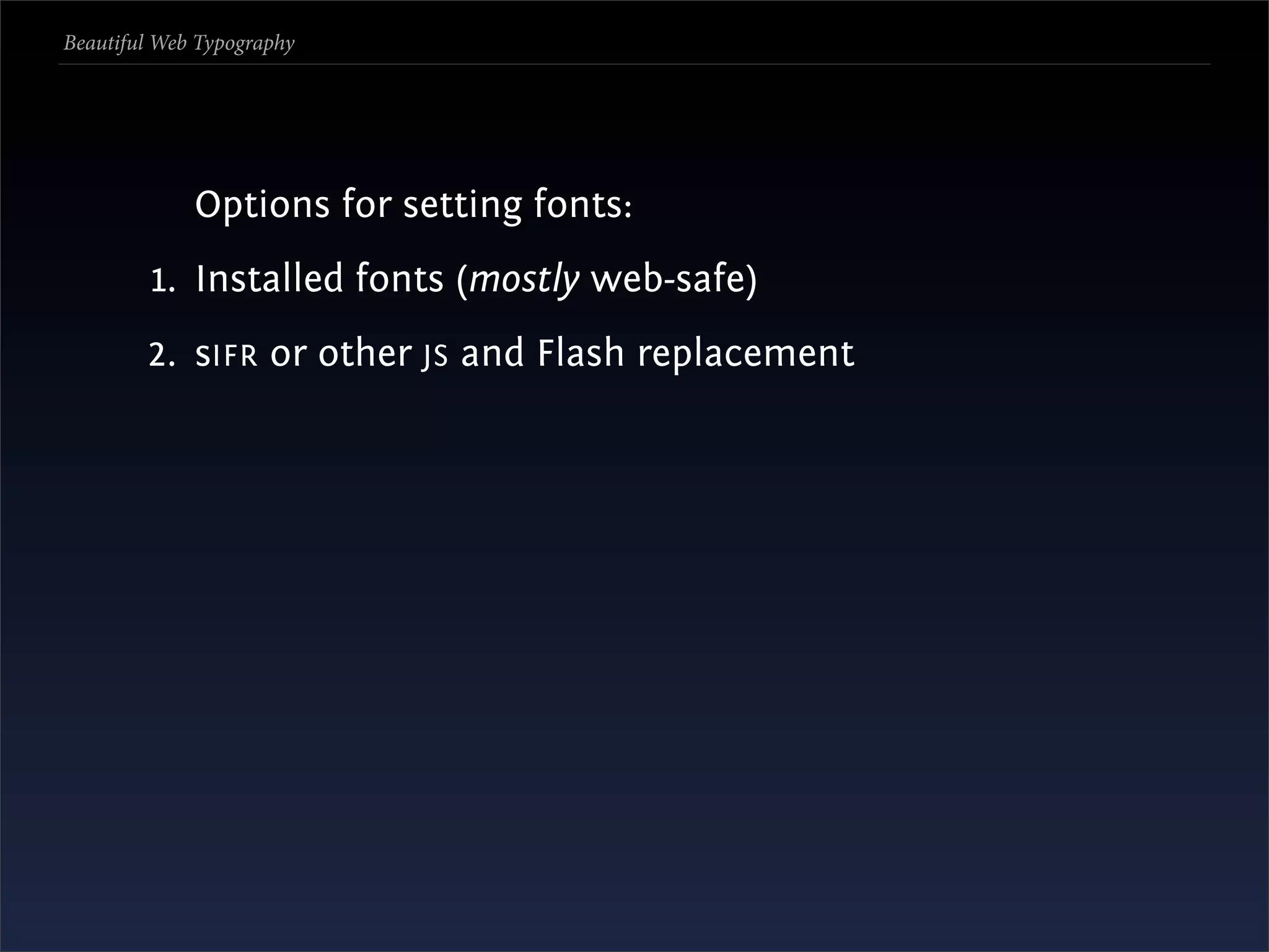 Beautiful Web Typography




             Options for setting fonts:
         1. Installed fonts (mostly web-safe)
        2. sIFR or other JS and Flash replacement
 