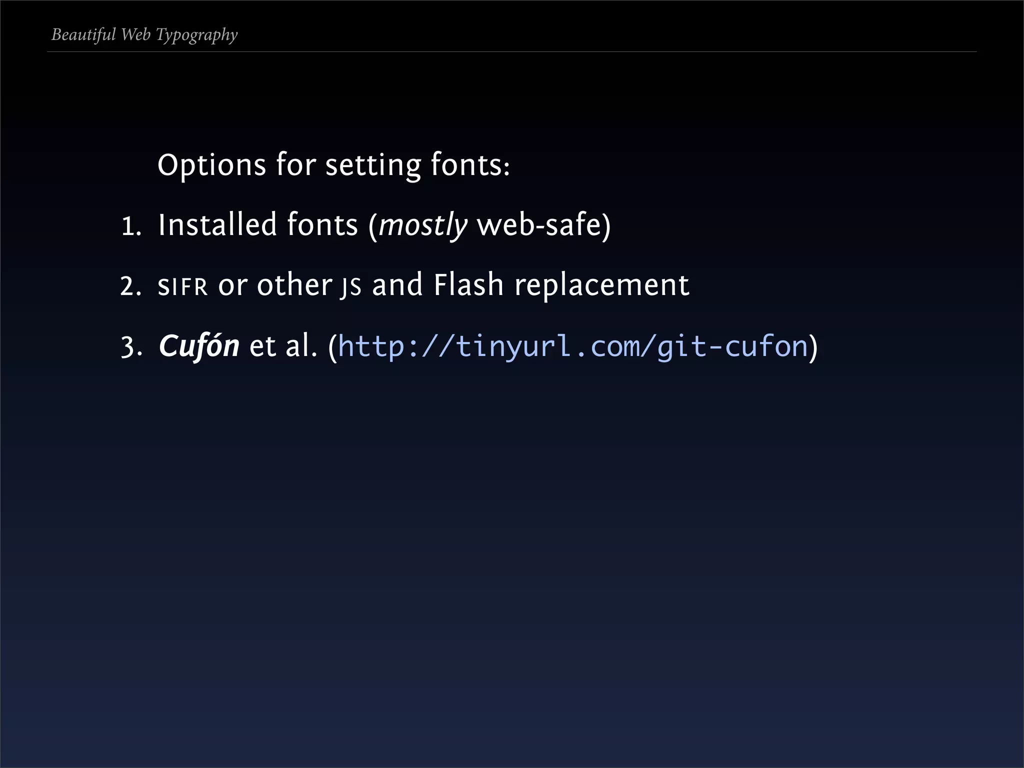 Beautiful Web Typography




             Options for setting fonts:
         1. Installed fonts (mostly web-safe)
        2. sIFR or other JS and Flash replacement
        3. Cufón et al. (http://tinyurl.com/git-cufon)
 