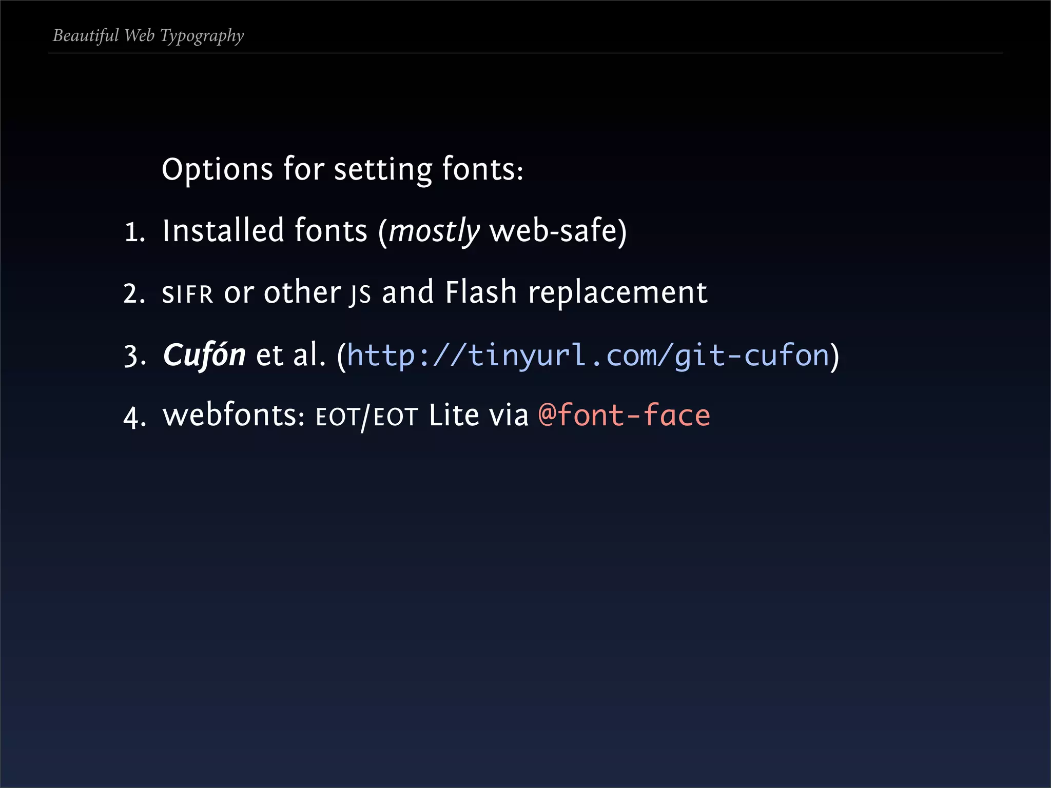 Beautiful Web Typography




             Options for setting fonts:
         1. Installed fonts (mostly web-safe)
        2. sIFR or other JS and Flash replacement
        3. Cufón et al. (http://tinyurl.com/git-cufon)
        4. webfonts: EOT /EOT Lite via @font-face
 