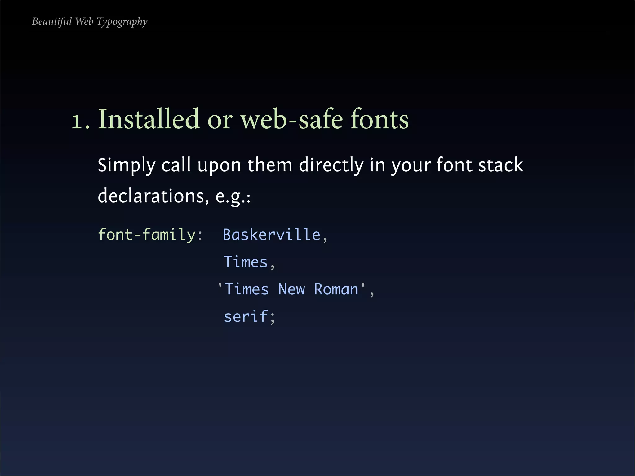 Beautiful Web Typography




       . Installed or web-safe fonts
             Simply call upon them directly in your font stack
             declarations, e.g.:
             font-family:   Baskerville,
                            Times,
                            'Times New Roman',
                            serif;
 