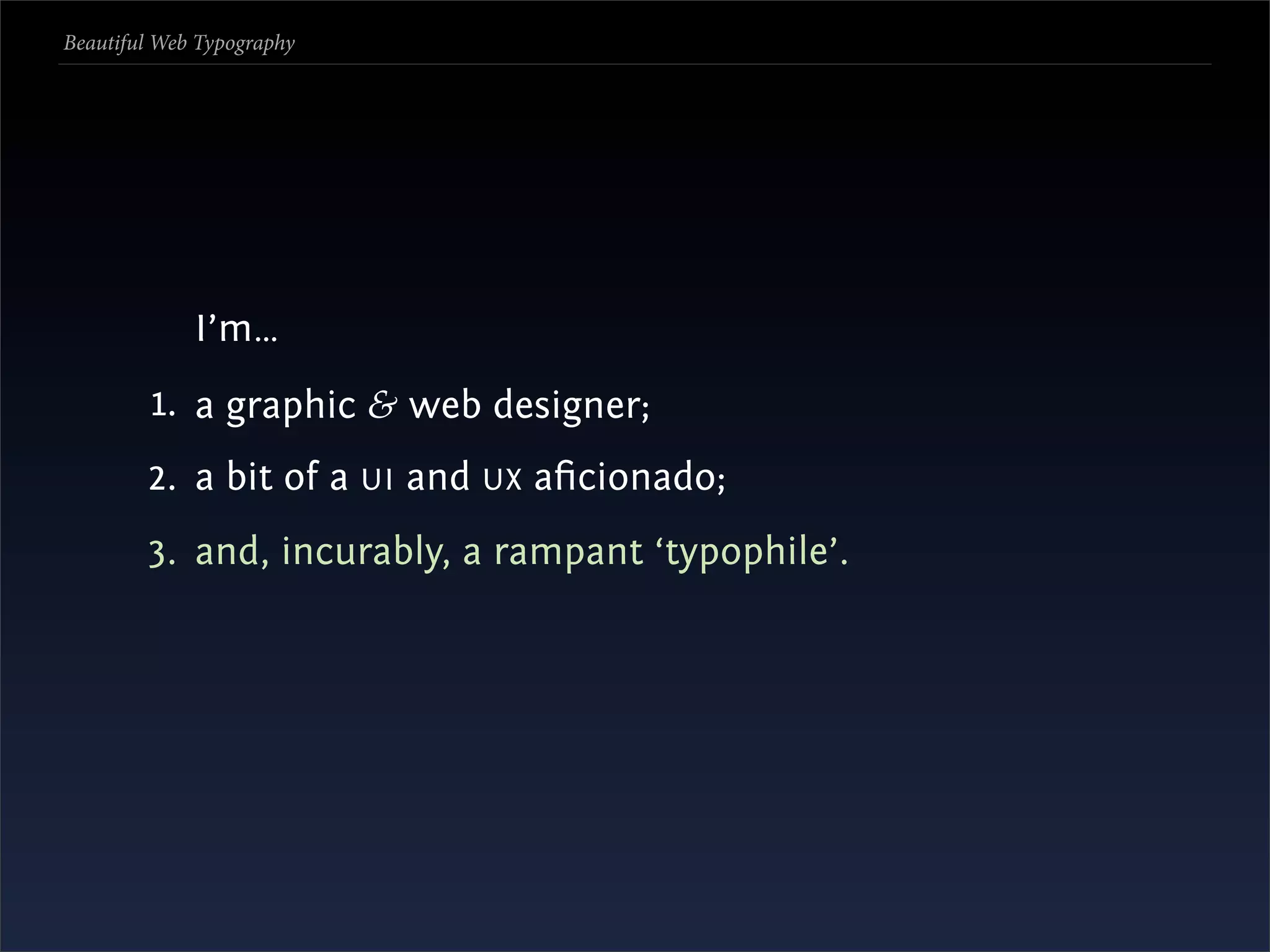 Beautiful Web Typography




             I’m…
         1. a graphic & web designer;
        2. a bit of a UI and UX aﬁcionado;
        3. and, incurably, a rampant ‘typophile’.
 