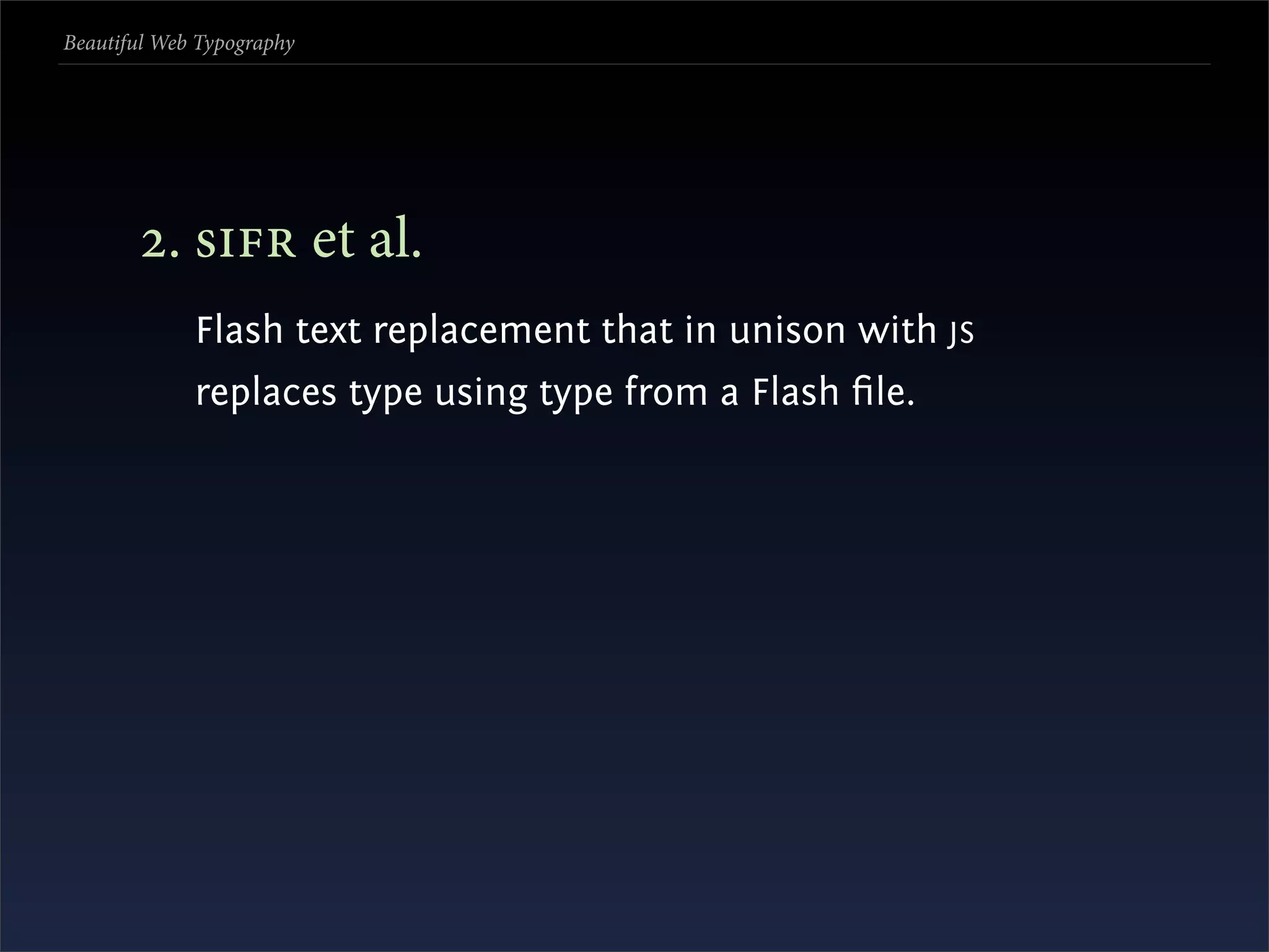 Beautiful Web Typography




       . s et al.
             Flash text replacement that in unison with JS
             replaces type using type from a Flash ﬁle.
 