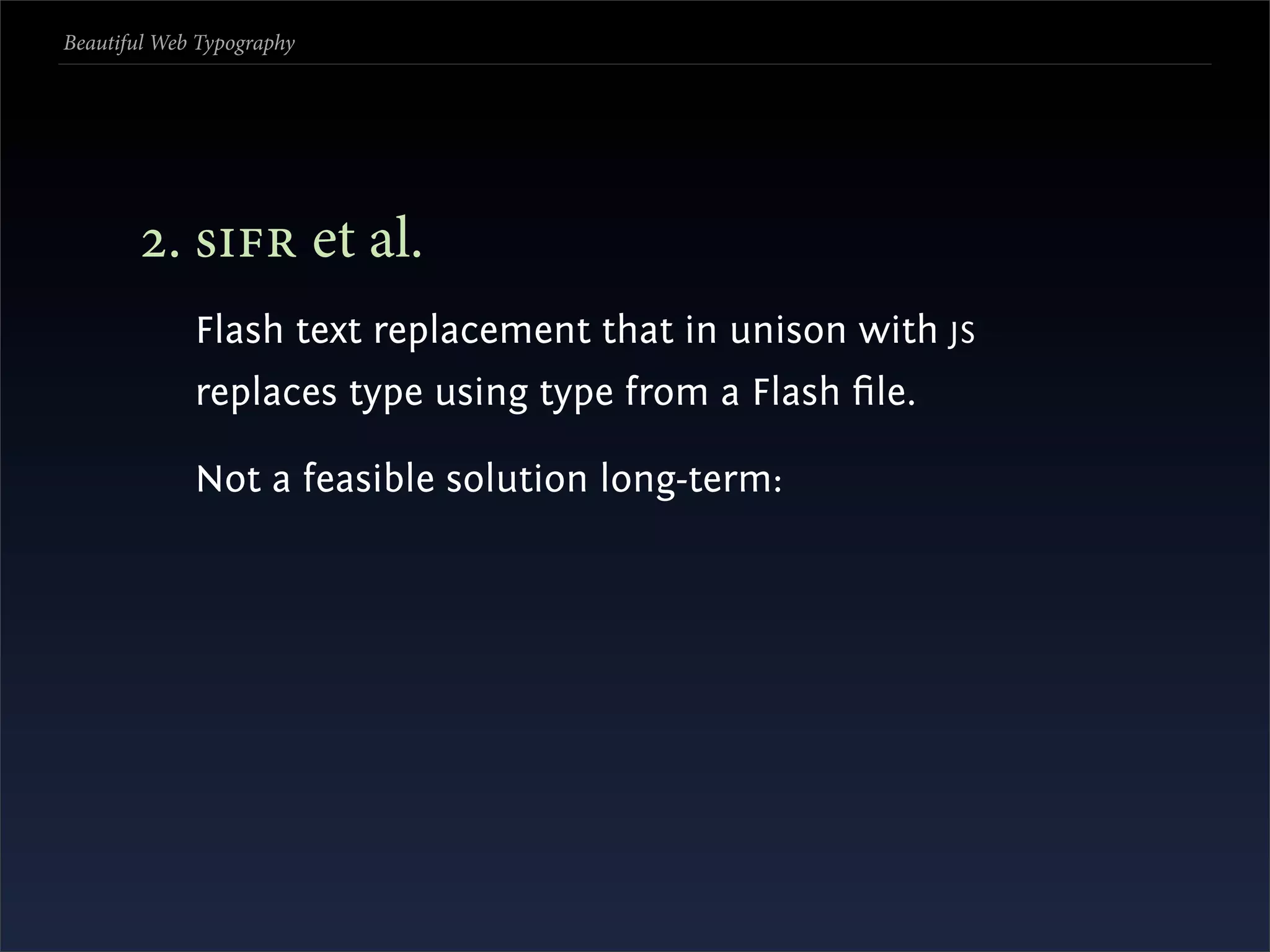 Beautiful Web Typography




       . s et al.
             Flash text replacement that in unison with JS
             replaces type using type from a Flash ﬁle.

             Not a feasible solution long-term:
 