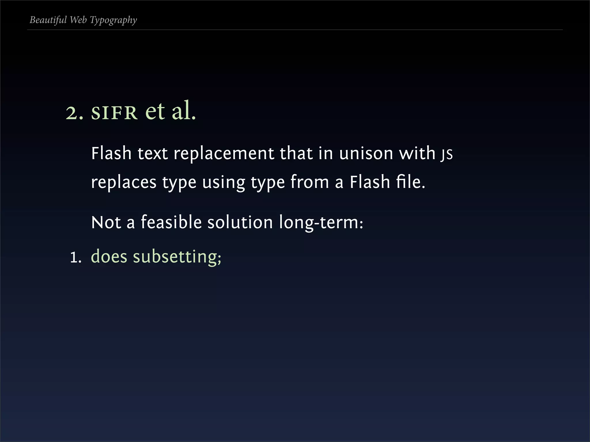 Beautiful Web Typography




       . s et al.
             Flash text replacement that in unison with JS
             replaces type using type from a Flash ﬁle.

             Not a feasible solution long-term:
         1. does subsetting;
 