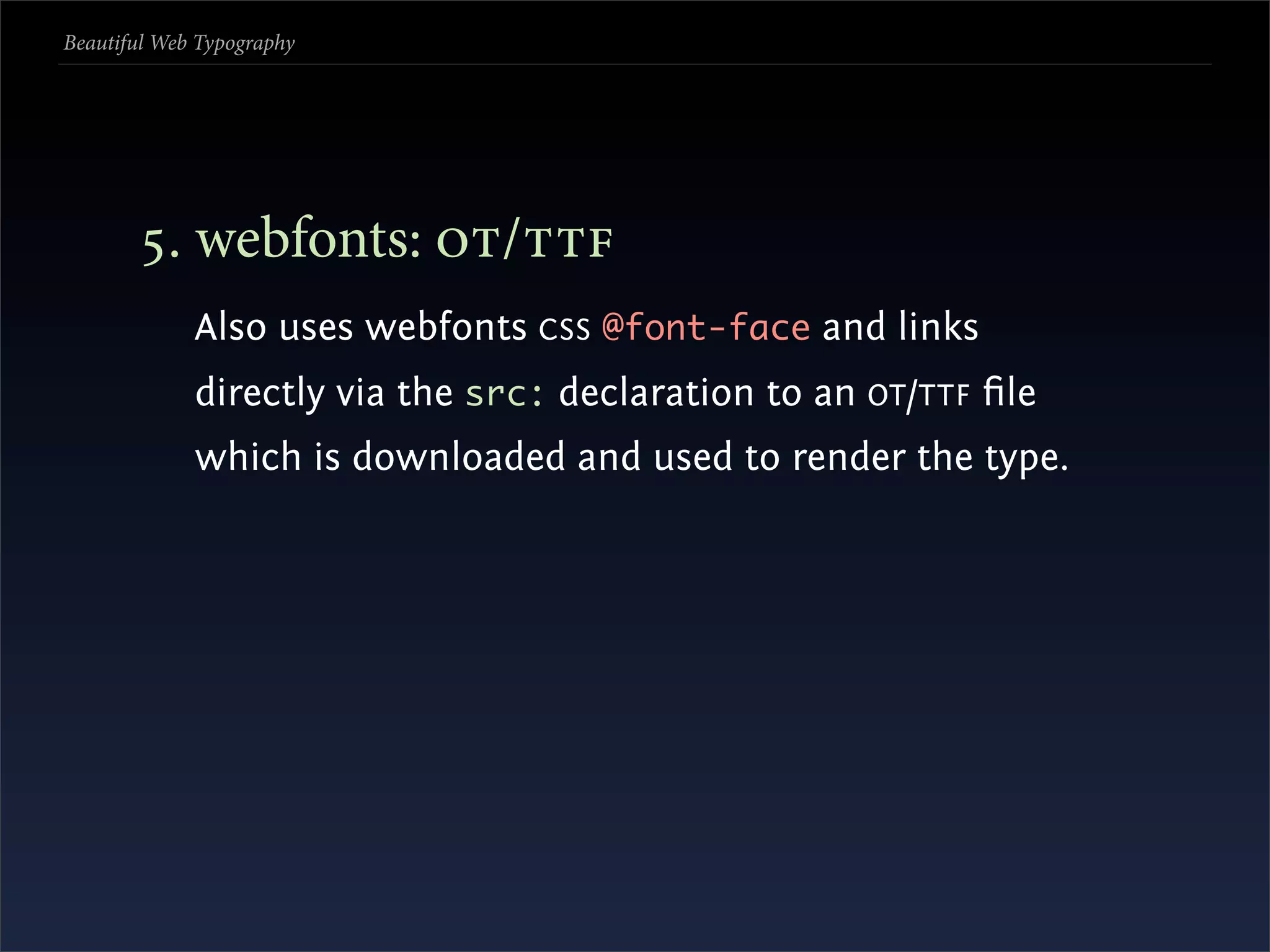 Beautiful Web Typography




       . webfonts: /
             Also uses webfonts CSS @font-face and links
             directly via the src: declaration to an OT /TTF ﬁle
             which is downloaded and used to render the type.
 