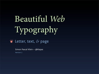 Beautiful Web
  Typography
❦ Letter, text, & page
   Simon Pascal Klein — @klepas
   Version 5
 