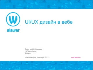 UI/UX дизайн в вебе




Дмитрий Кубышкин
UI Team Lead,
Alawar

Новосибирск, декабрь 2012   www.alawar.ru
 