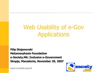 Web Usability of e-Gov Applications Filip Stojanovski Metamorphosis Foundation e-Society.Mk: Inclusive e-Government Skopje, Macedonia, November 29, 2007 
