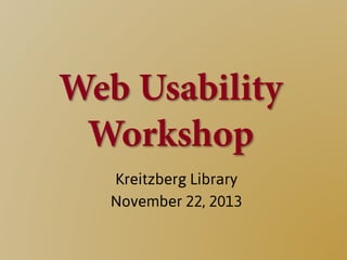 Web Usability
Workshop
Kreitzberg Library
November 22, 2013
 
