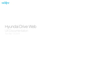 Hyundai Drive Web
UX Documentation
Tue Sep 13 2016
 