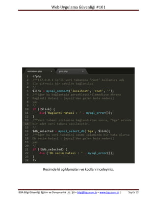 Web Uygulama Güvenliği #101

Resimde ki açıklamaları ve kodları inceleyiniz.

BGA Bilgi Güvenliği Eğitim ve Danışmanlık Ltd. Şti – bilgi@bga.com.tr – www.bga.com.tr |

Sayfa 13

 