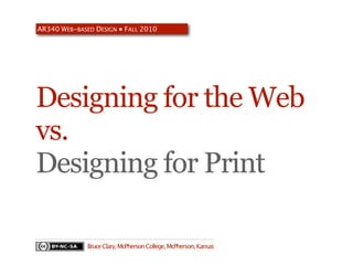 AR340 WEB-BASED DESIGN ● FALL 2010




Designing for the Web
vs.
Designing for Print

              Bruce Clary, McPherson College, McPherson, Kansas
 